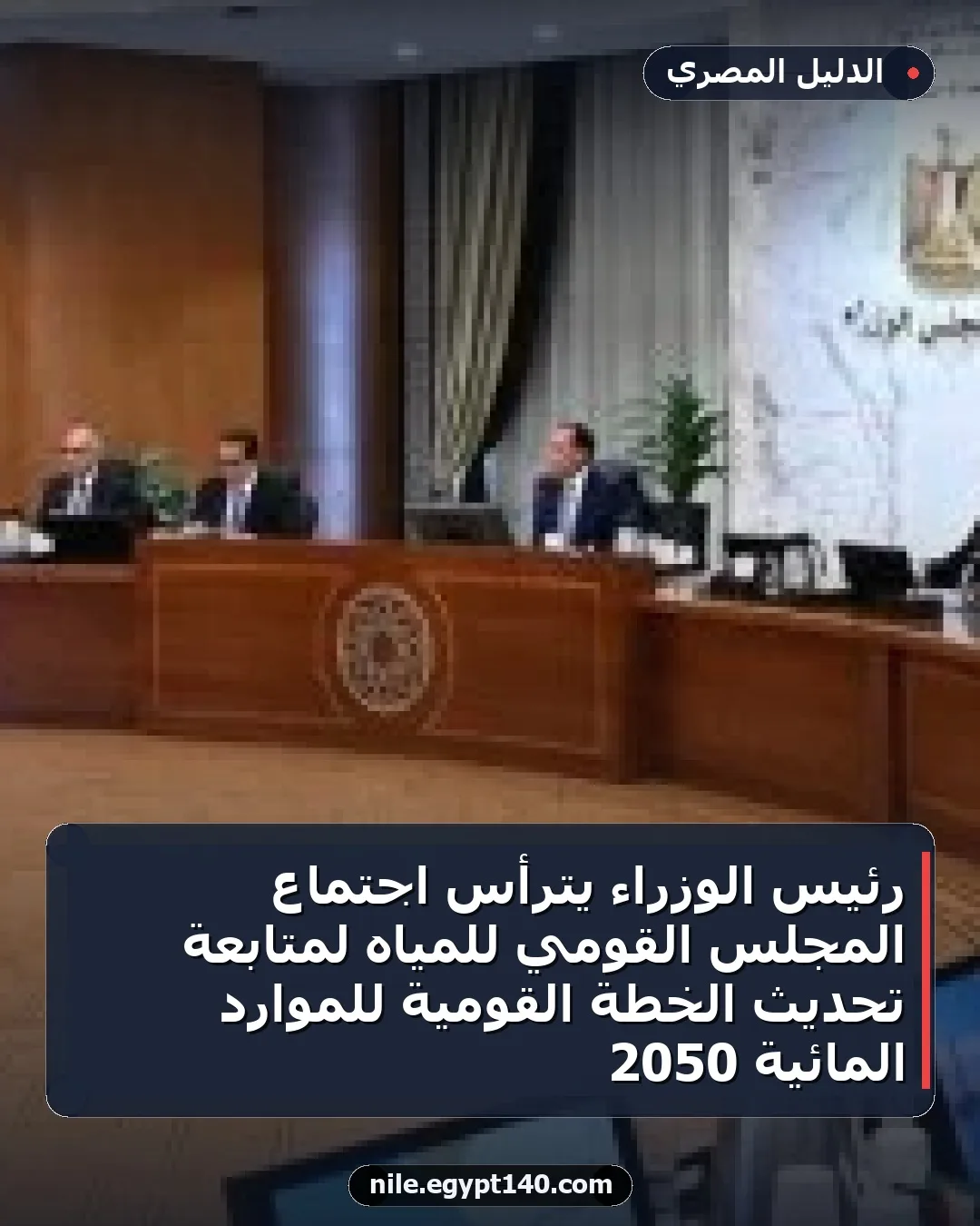رئيس الوزراء يترأس اجتماع المجلس القومي للمياه لمتابعة تحديث الخطة القومية للموارد المائية 2050