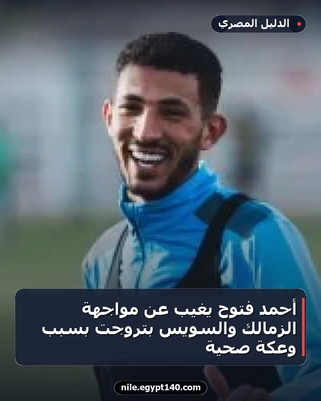 أحمد فتوح يغيب عن مواجهة الزمالك والسويس بتروجت بسبب وعكة صحية