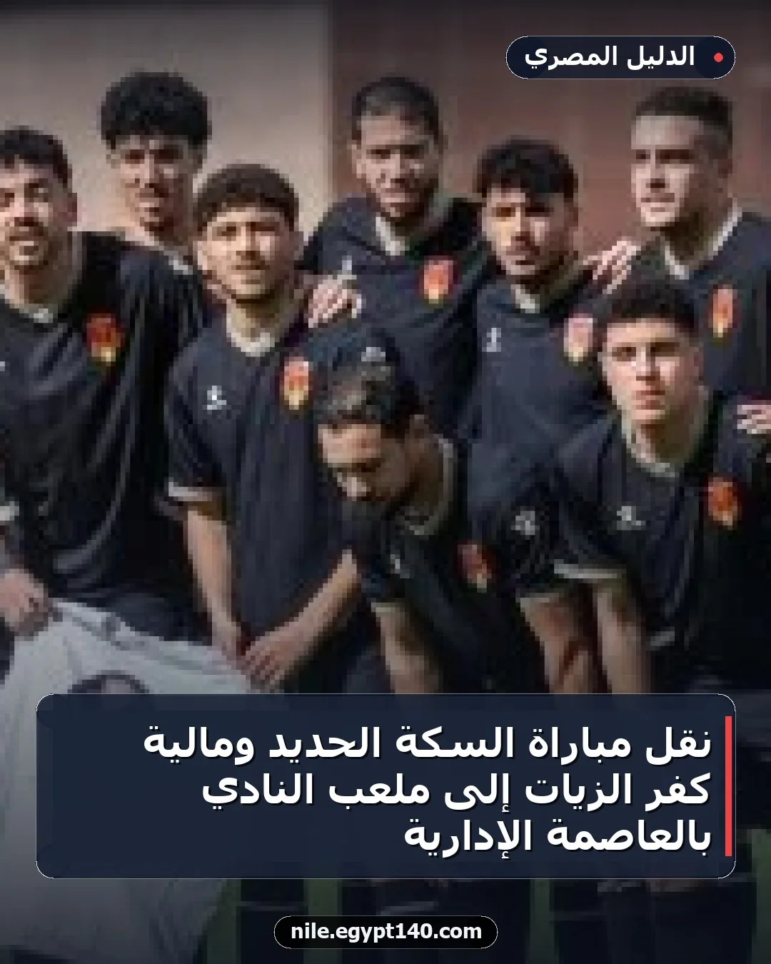 نقل مباراة السكة الحديد ومالية كفر الزيات إلى ملعب النادي بالعاصمة الإدارية