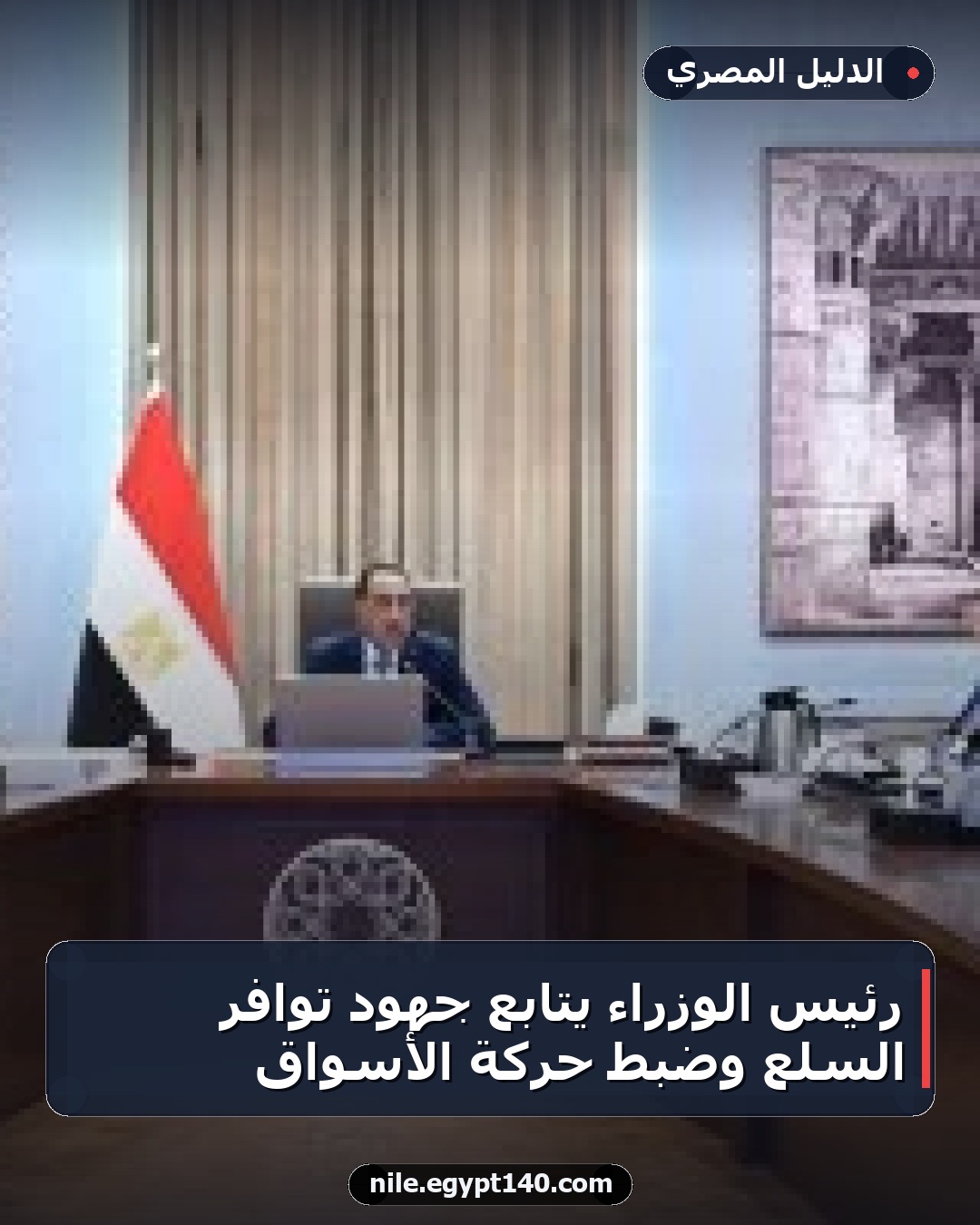 رئيس الوزراء يتابع جهود توافر السلع وضبط حركة الأسواق
