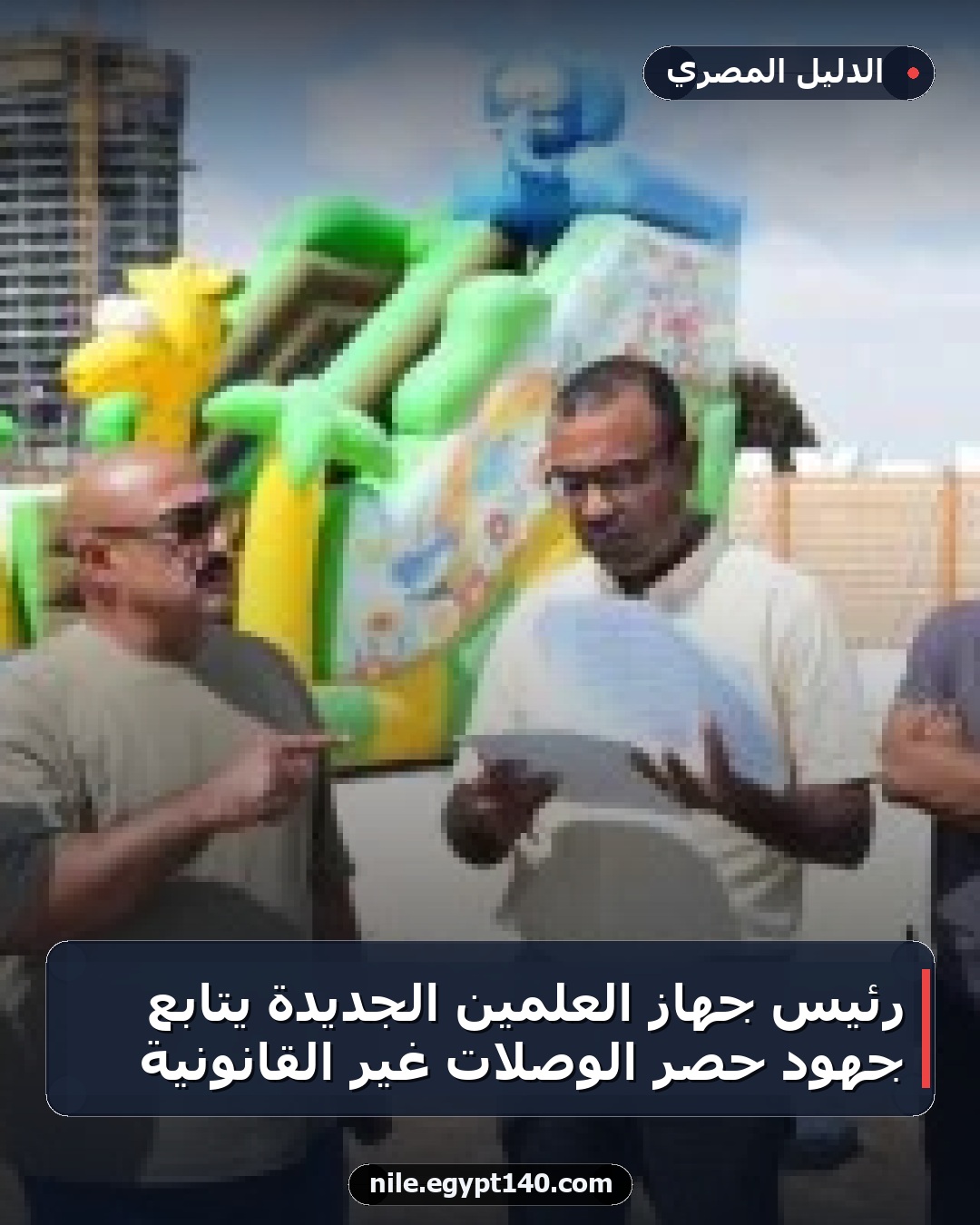 رئيس جهاز العلمين الجديدة يتابع جهود حصر الوصلات غير القانونية
