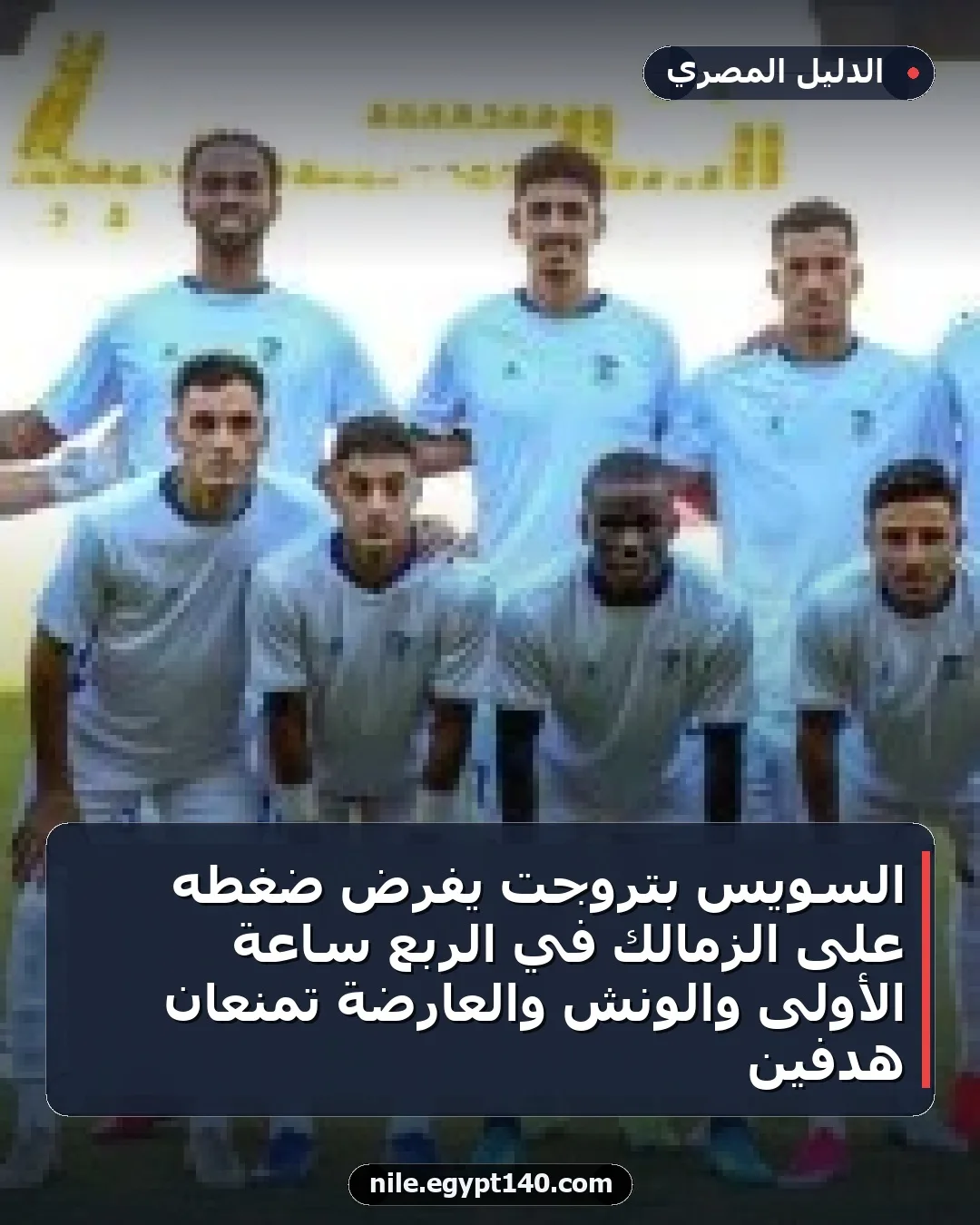 السويس بتروجت يفرض ضغطه على الزمالك في الربع ساعة الأولى والونش والعارضة تمنعان هدفين