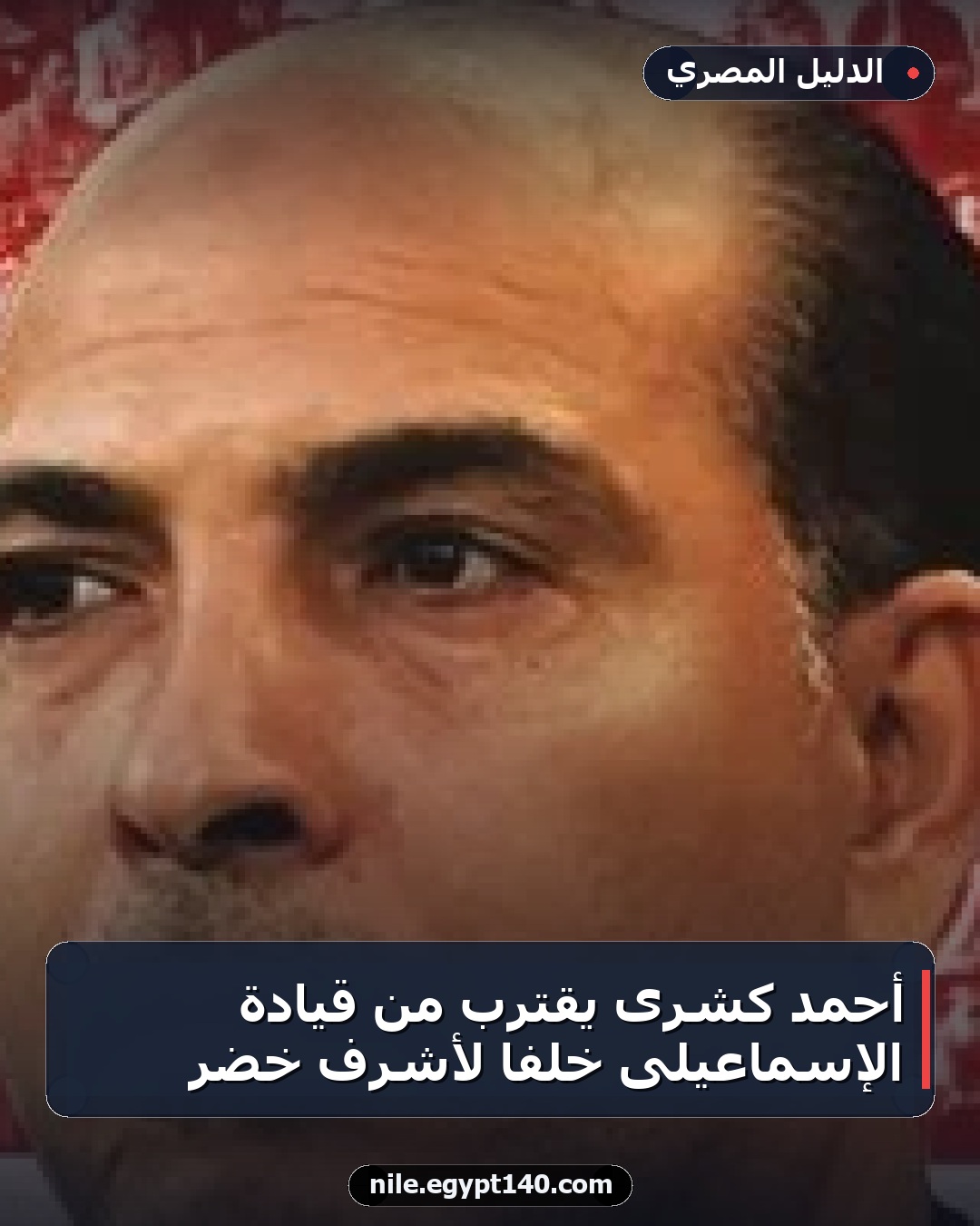 أحمد كشرى يقترب من قيادة الإسماعيلى خلفًا لأشرف خضر