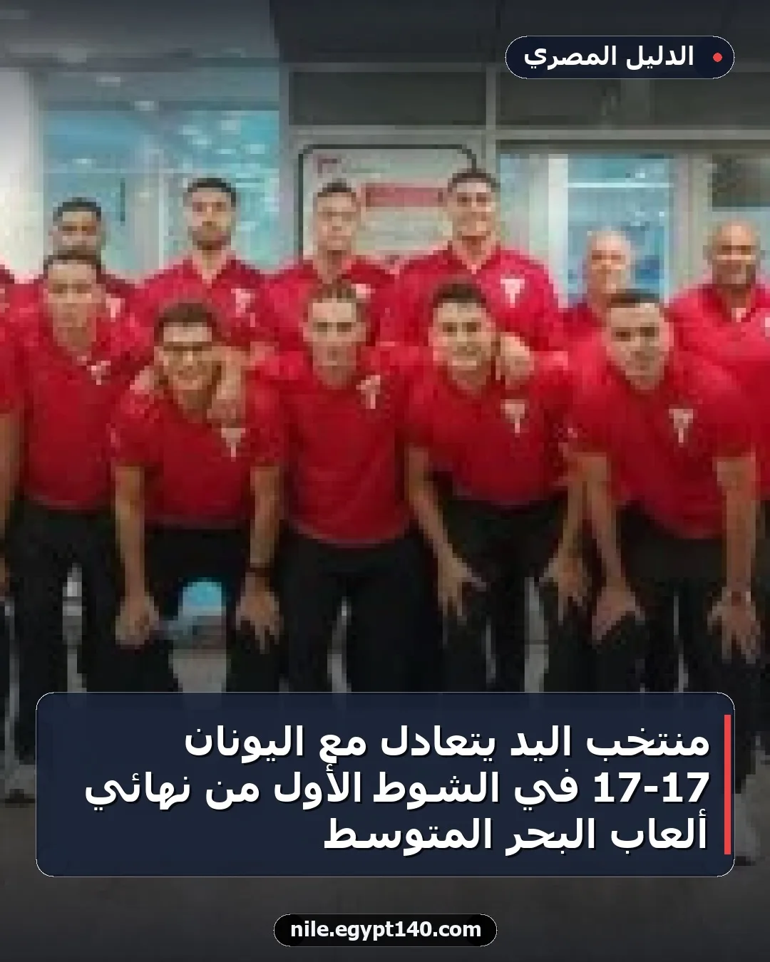 منتخب اليد يتعادل مع اليونان 17-17 في الشوط الأول من نهائي ألعاب البحر المتوسط