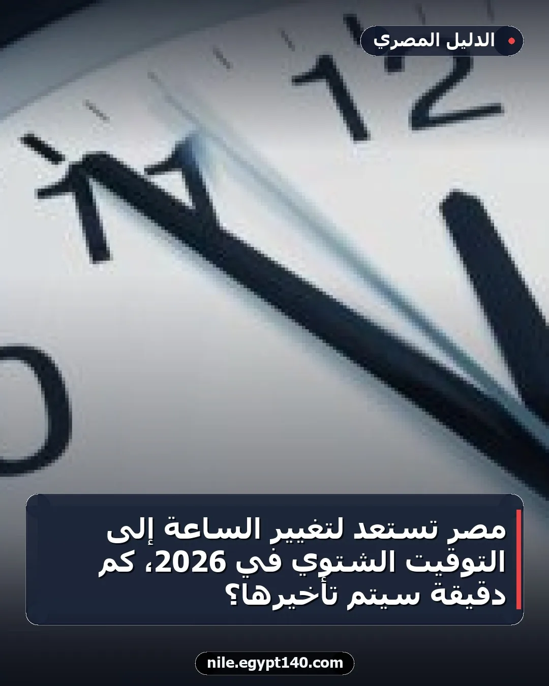 مصر تستعد لتغيير الساعة إلى التوقيت الشتوي في 2026، كم دقيقة سيتم تأخيرها؟
