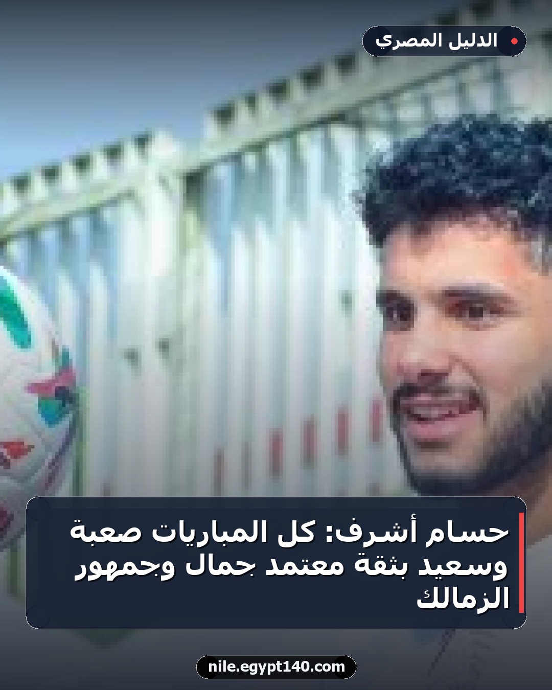 حسام أشرف: كل المباريات صعبة وسعيد بثقة معتمد جمال وجمهور الزمالك