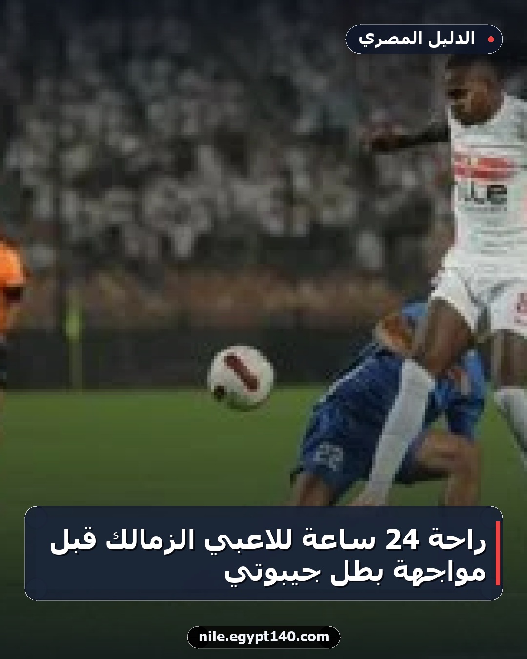 راحة 24 ساعة للاعبي الزمالك قبل مواجهة بطل جيبوتي