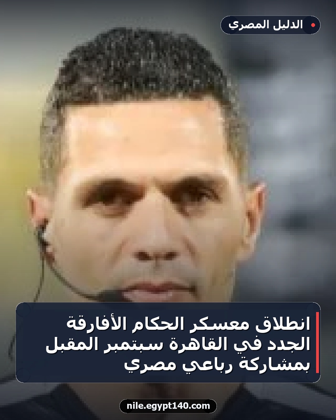 انطلاق معسكر الحكام الأفارقة الجدد في القاهرة سبتمبر المقبل بمشاركة رباعي مصري