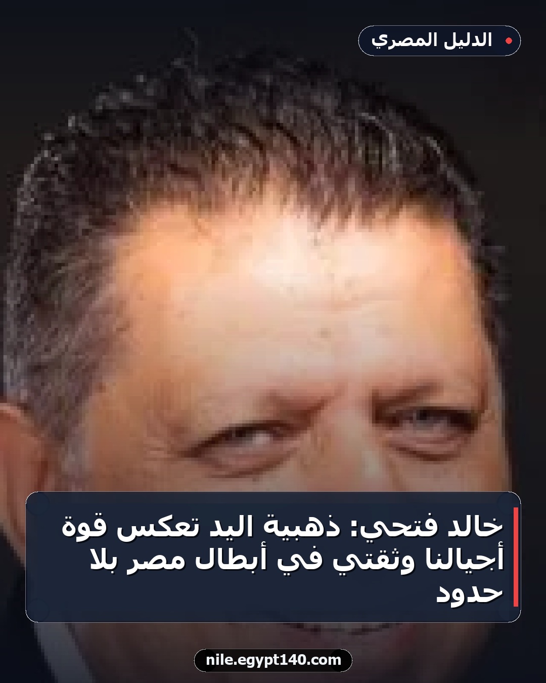 خالد فتحي: ذهبية اليد تعكس قوة أجيالنا وثقتي في أبطال مصر بلا حدود