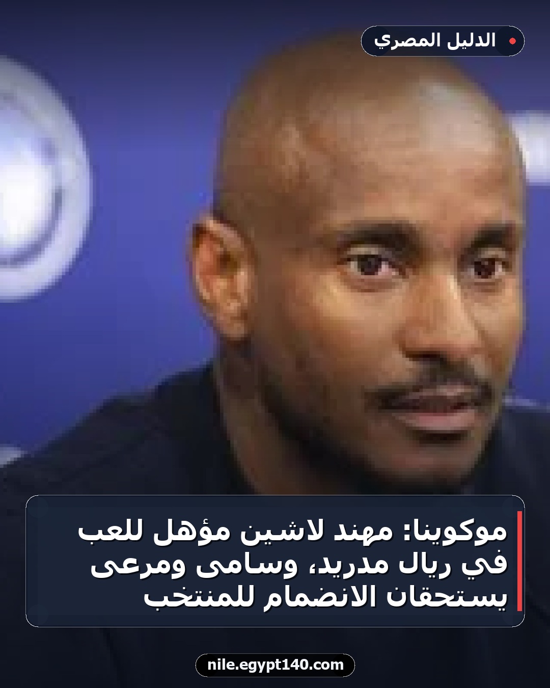 موكوينا: مهند لاشين مؤهل للعب في ريال مدريد، وسامى ومرعى يستحقان الانضمام للمنتخب