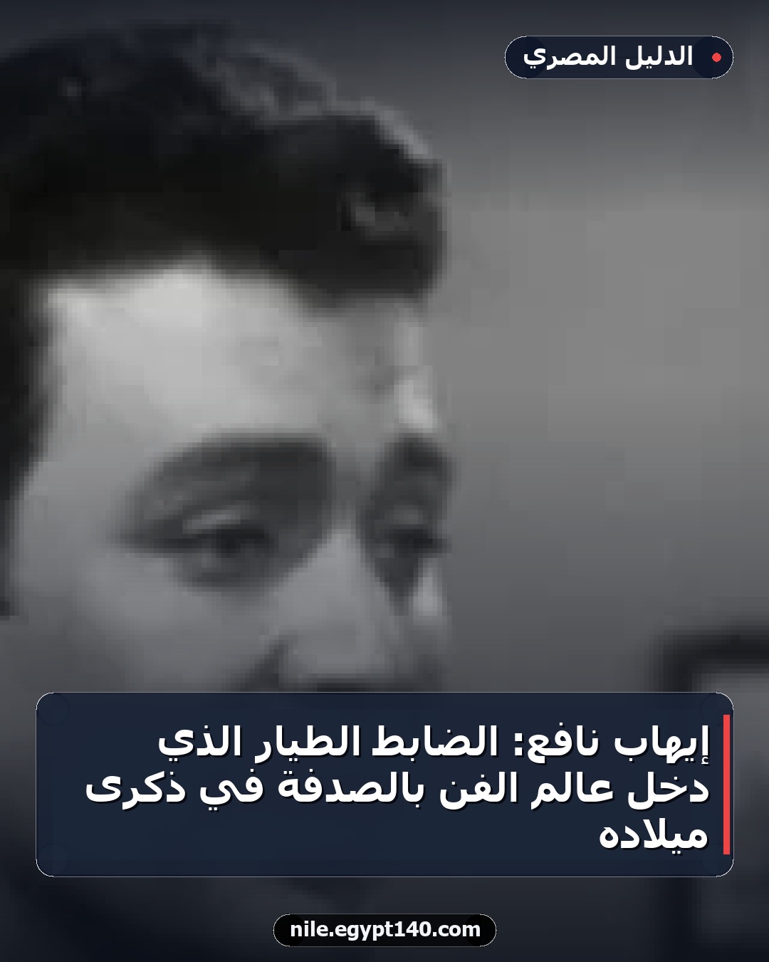 إيهاب نافع: الضابط الطيار الذي دخل عالم الفن بالصدفة في ذكرى ميلاده
