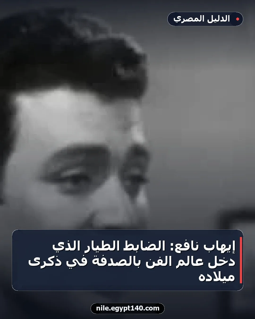 إيهاب نافع: الضابط الطيار الذي دخل عالم الفن بالصدفة في ذكرى ميلاده