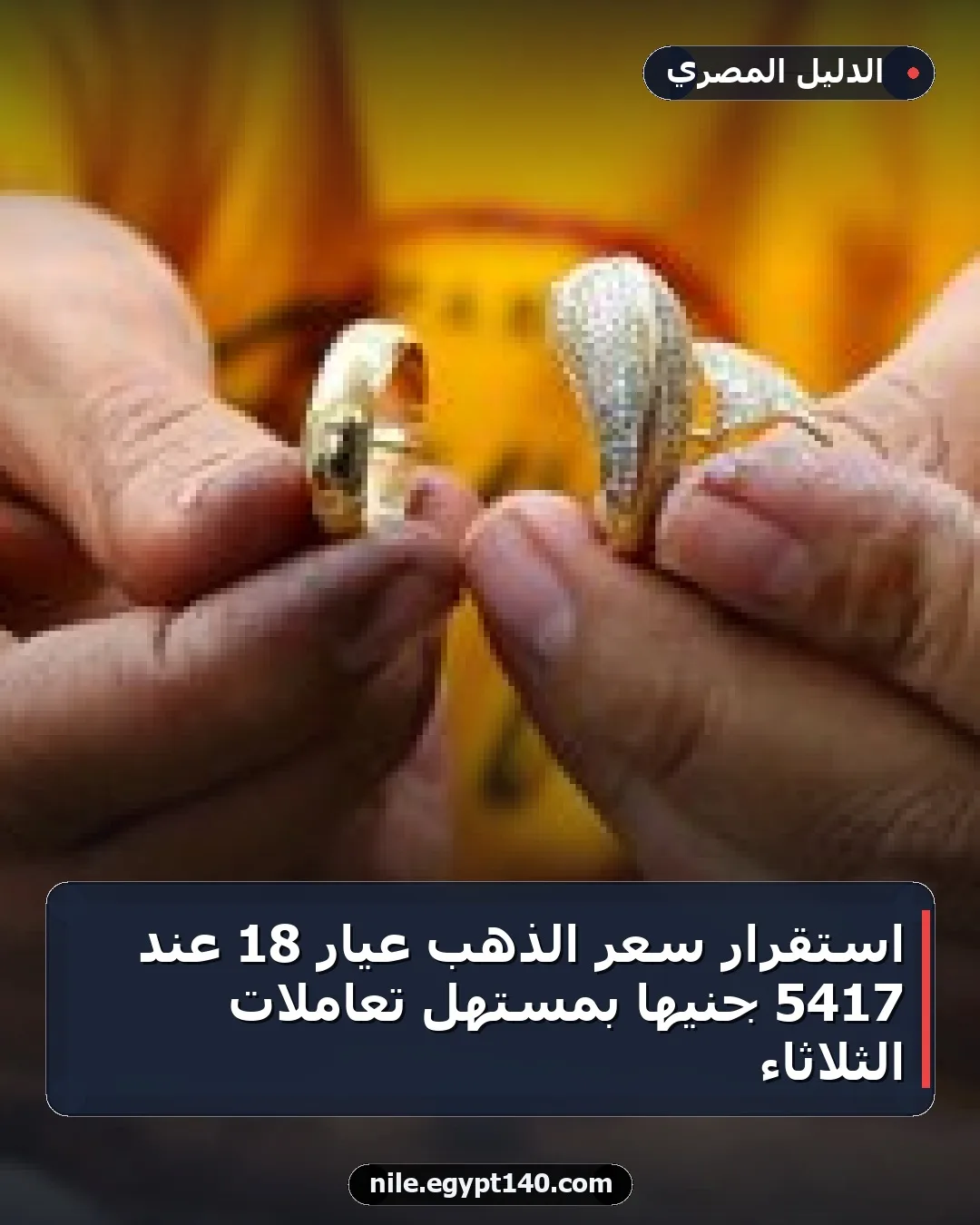 استقرار سعر الذهب عيار 18 عند 5417 جنيها بمستهل تعاملات الثلاثاء