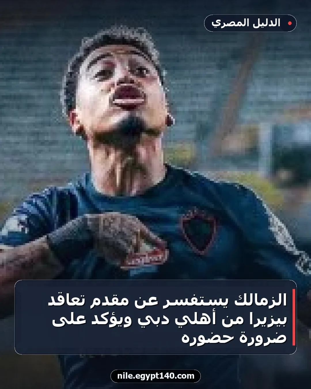 الزمالك يستفسر عن مقدم تعاقد بيزيرا من أهلي دبي ويؤكد على ضرورة حضوره