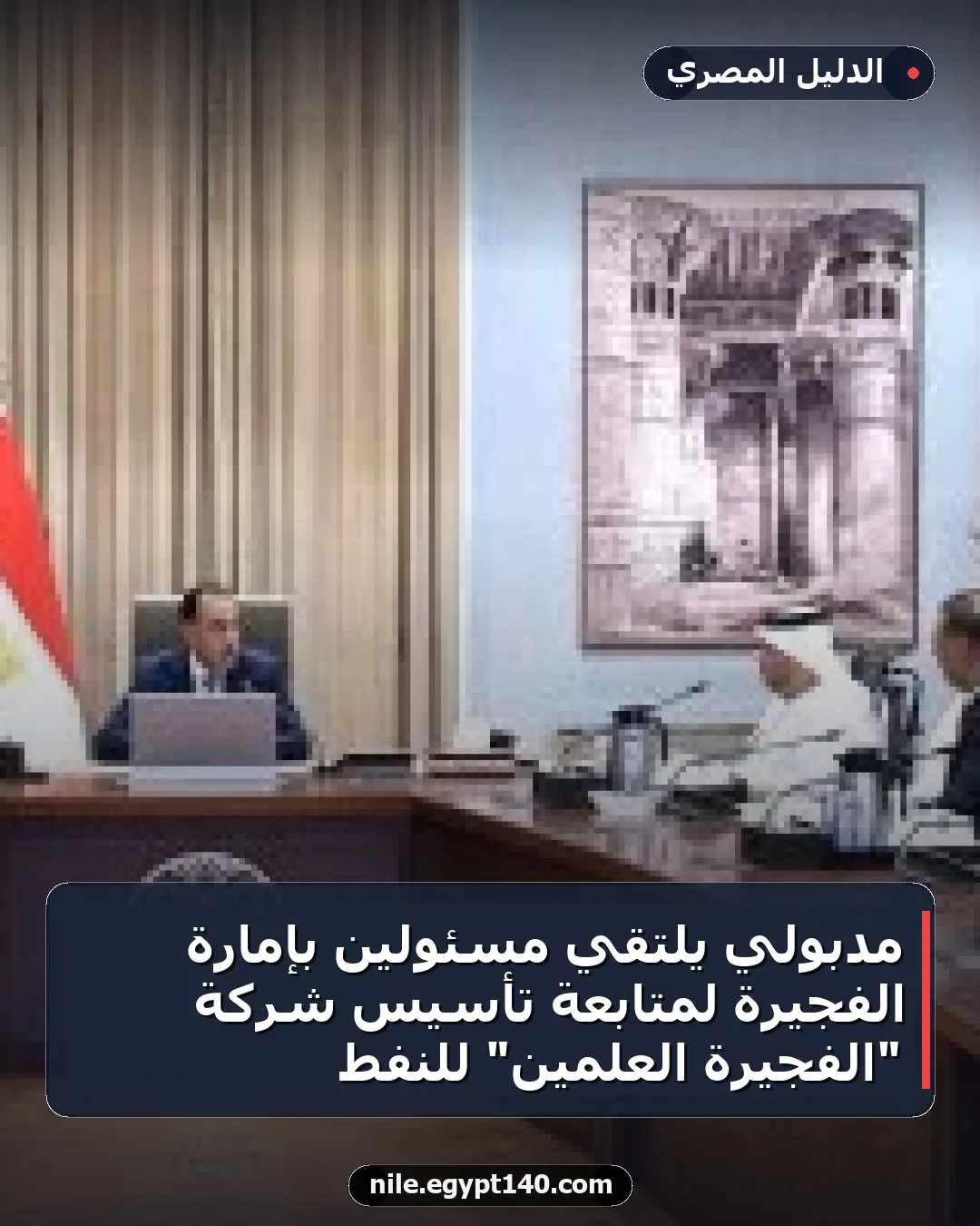مدبولي يلتقي مسئولين بإمارة الفجيرة لمتابعة تأسيس شركة "الفجيرة العلمين" للنفط