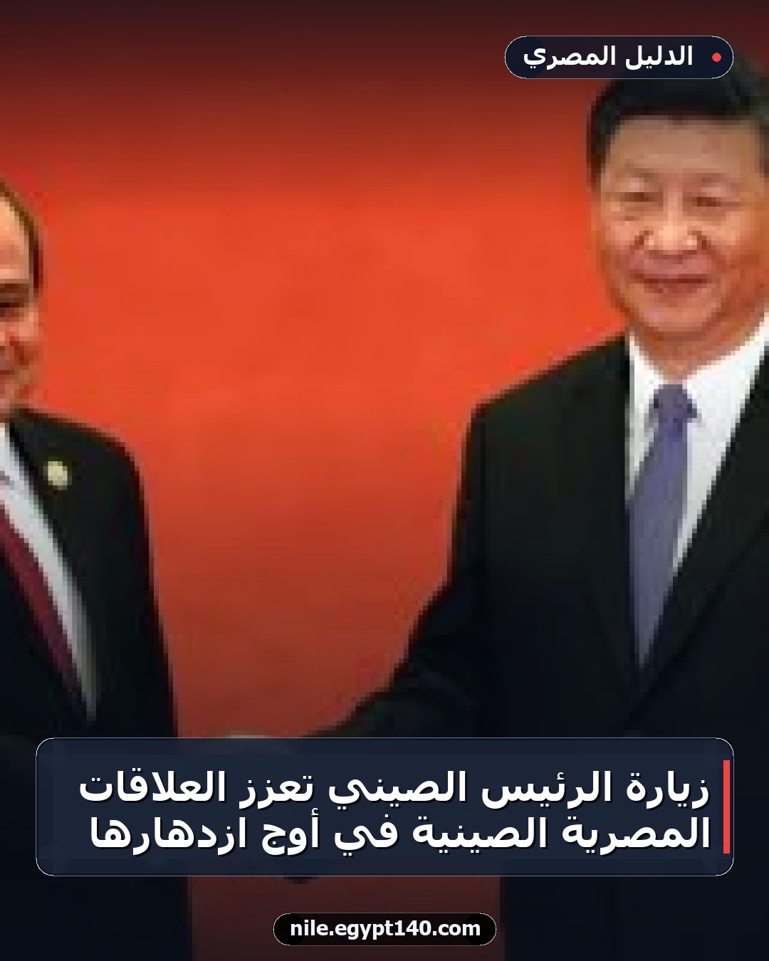 زيارة الرئيس الصيني تعزز العلاقات المصرية الصينية في أوج ازدهارها