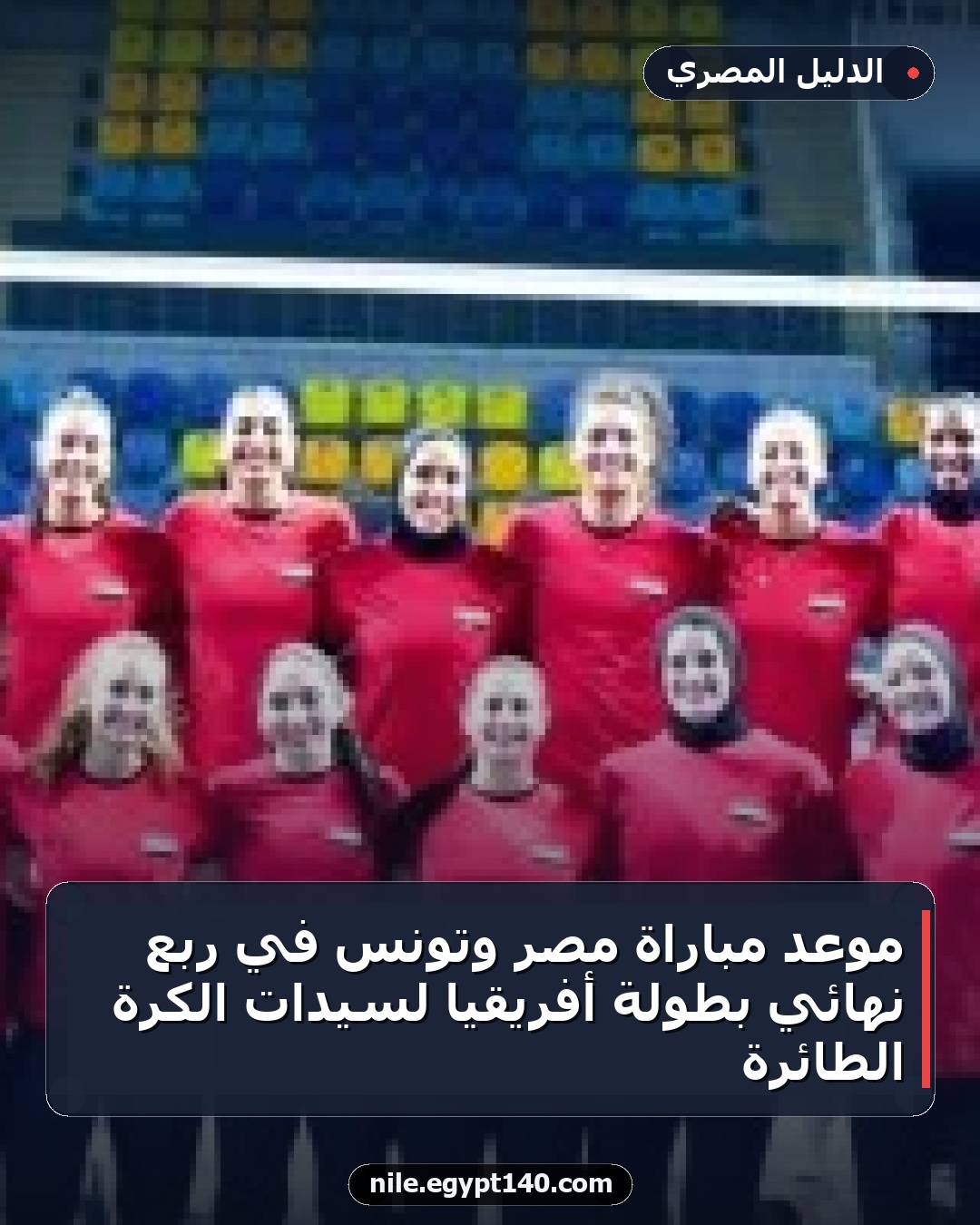 موعد مباراة مصر وتونس في ربع نهائي بطولة أفريقيا لسيدات الكرة الطائرة
