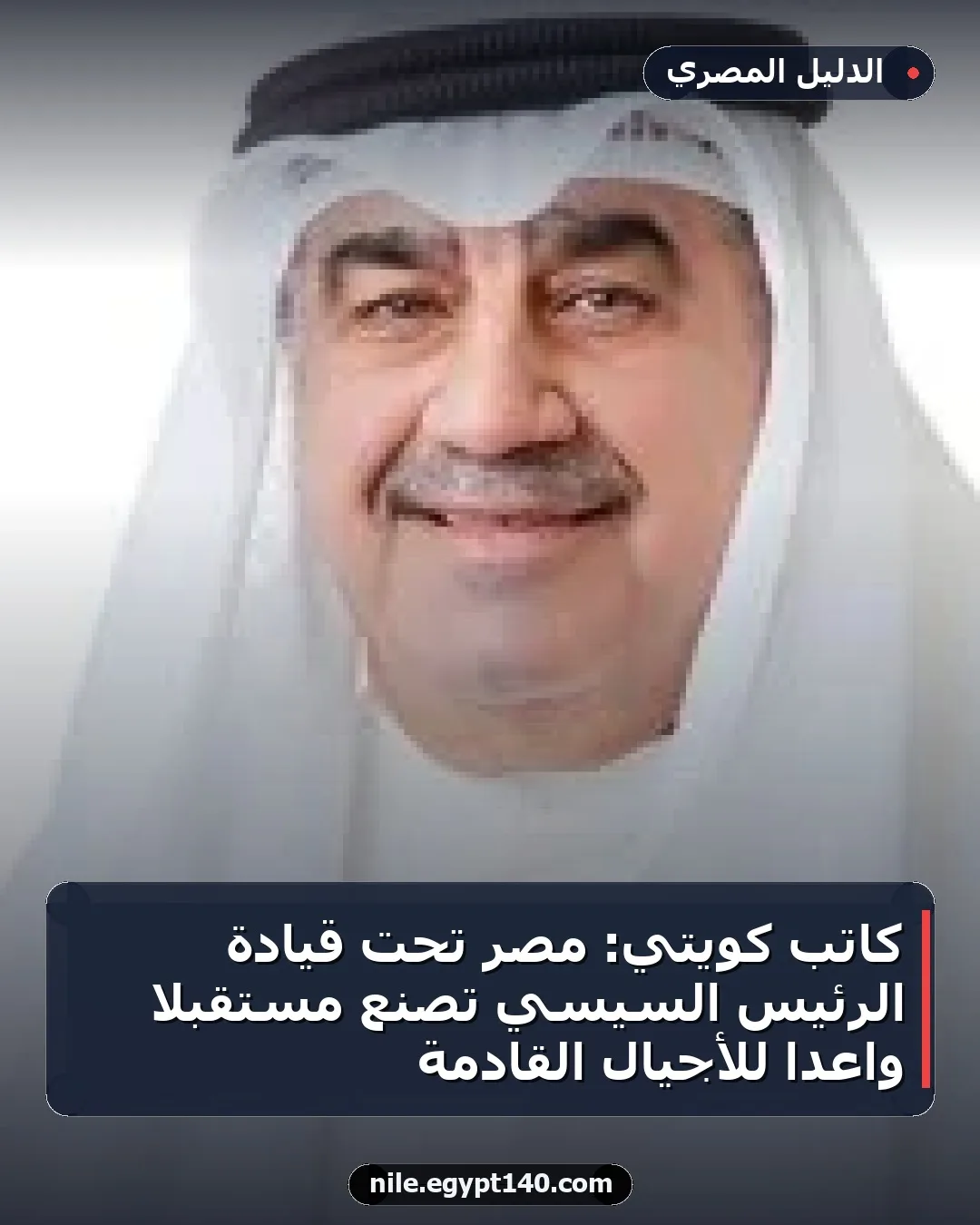كاتب كويتي: مصر تحت قيادة الرئيس السيسي تصنع مستقبلاً واعداً للأجيال القادمة
