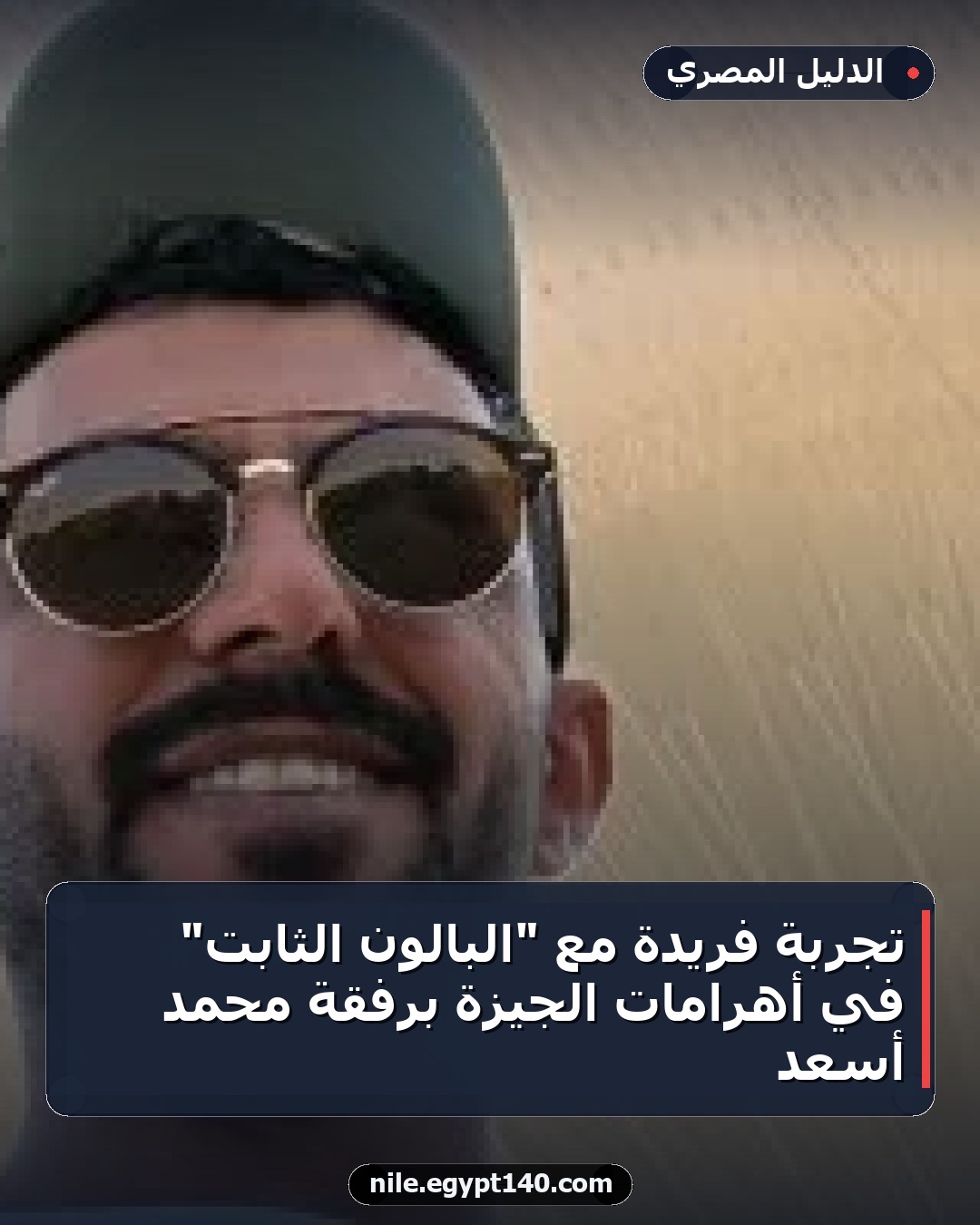 تجربة فريدة مع "البالون الثابت" في أهرامات الجيزة برفقة محمد أسعد