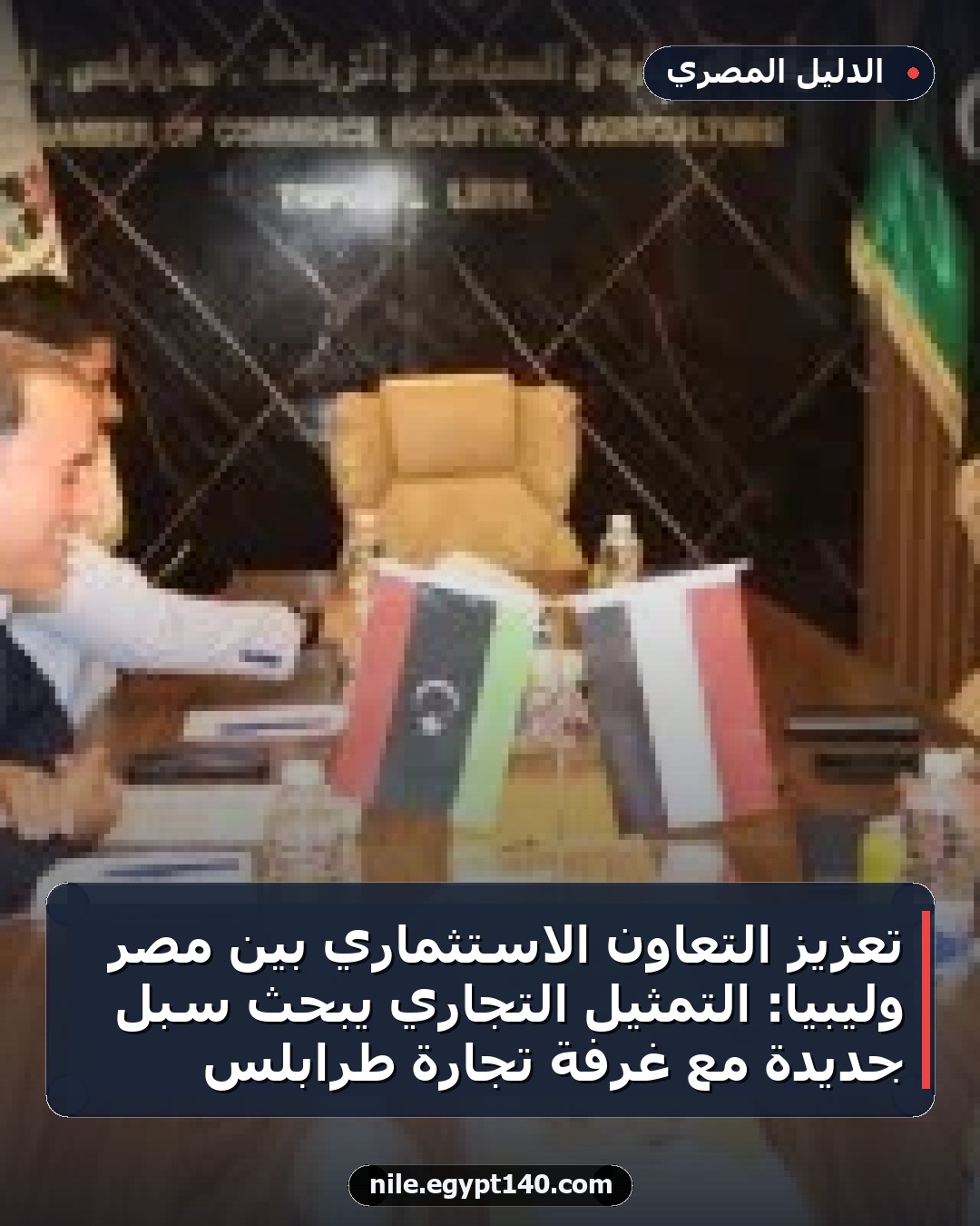 تعزيز التعاون الاستثماري بين مصر وليبيا: التمثيل التجاري يبحث سبل جديدة مع غرفة تجارة طرابلس