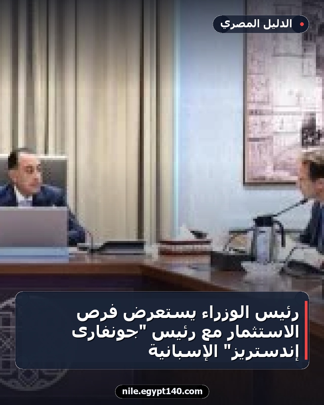 رئيس الوزراء يستعرض فرص الاستثمار مع رئيس "جونفارى إندستريز" الإسبانية