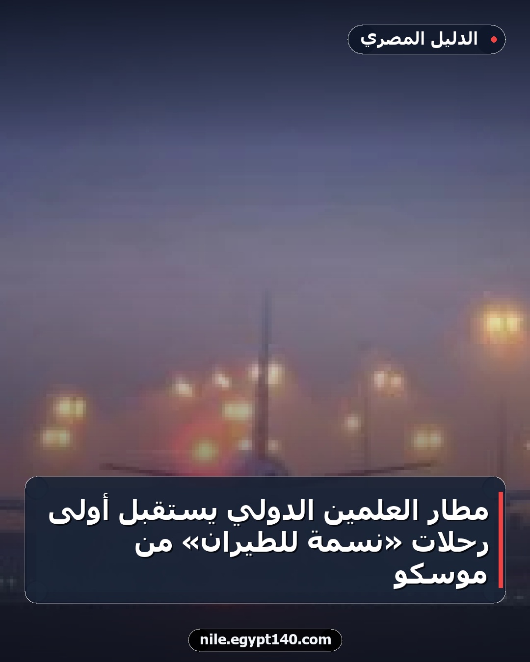 مطار العلمين الدولي يستقبل أولى رحلات «نسمة للطيران» من موسكو