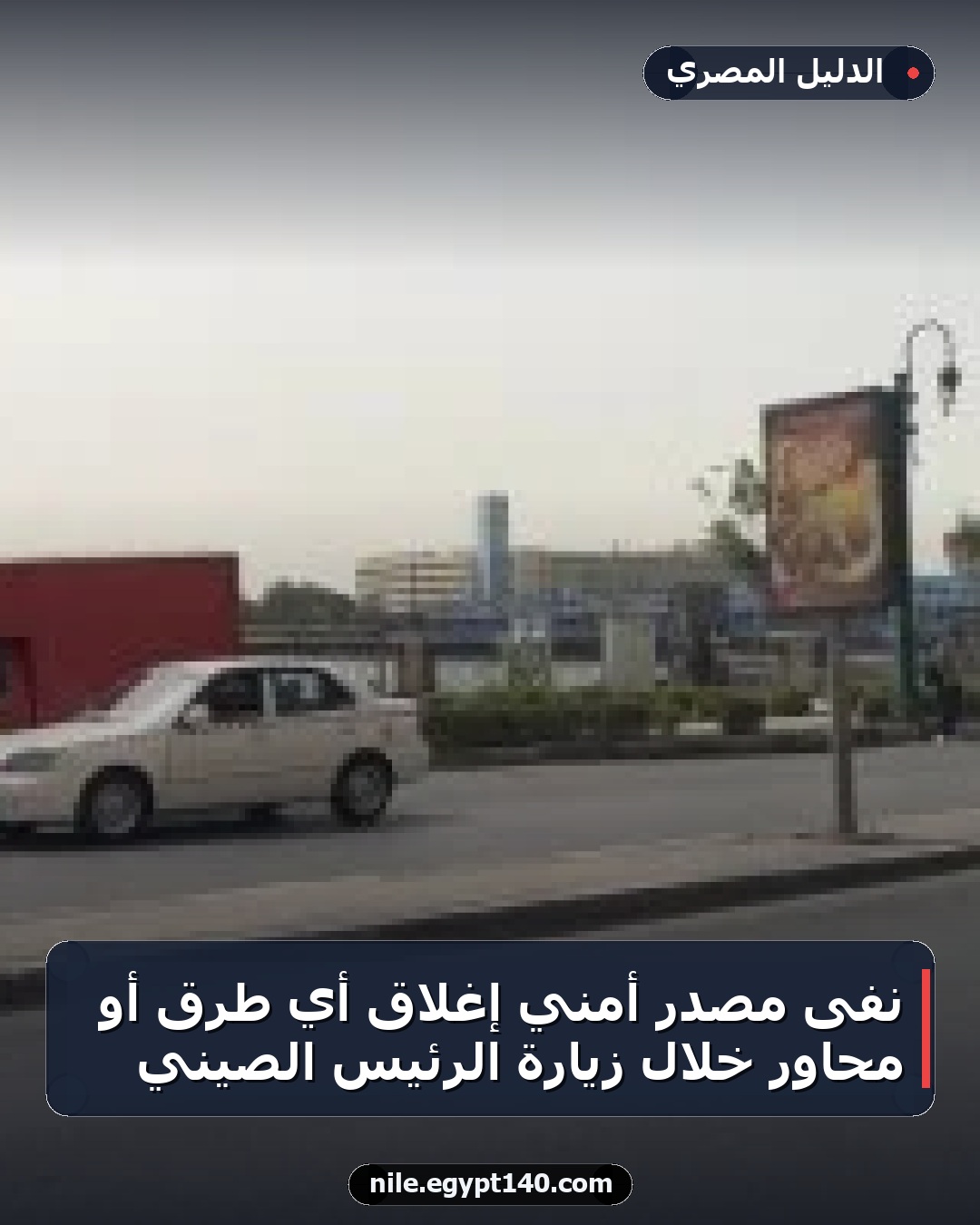 نفى مصدر أمني إغلاق أي طرق أو محاور خلال زيارة الرئيس الصيني