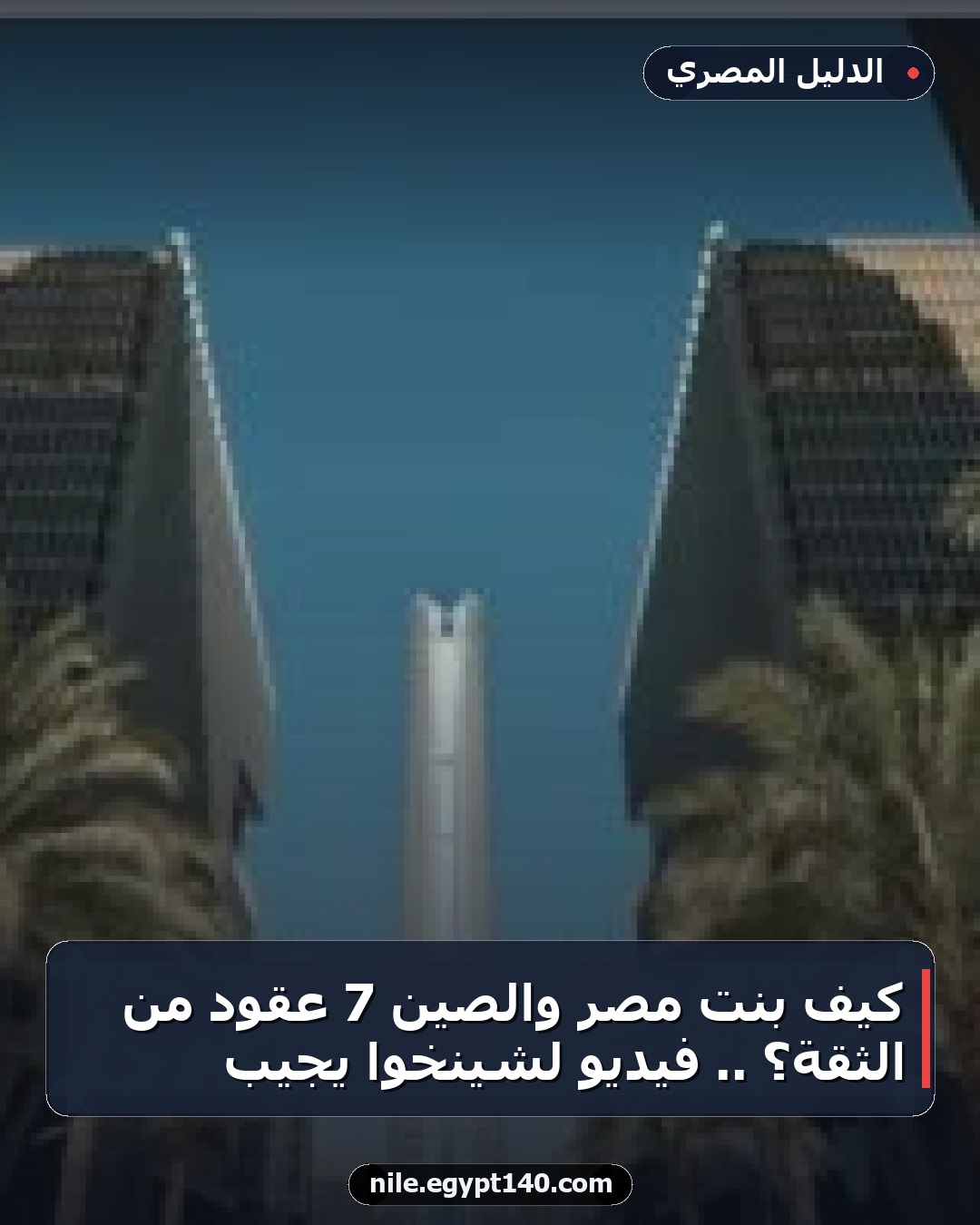 كيف بنت مصر والصين 7 عقود من الثقة؟ .. فيديو لشينخوا يجيب