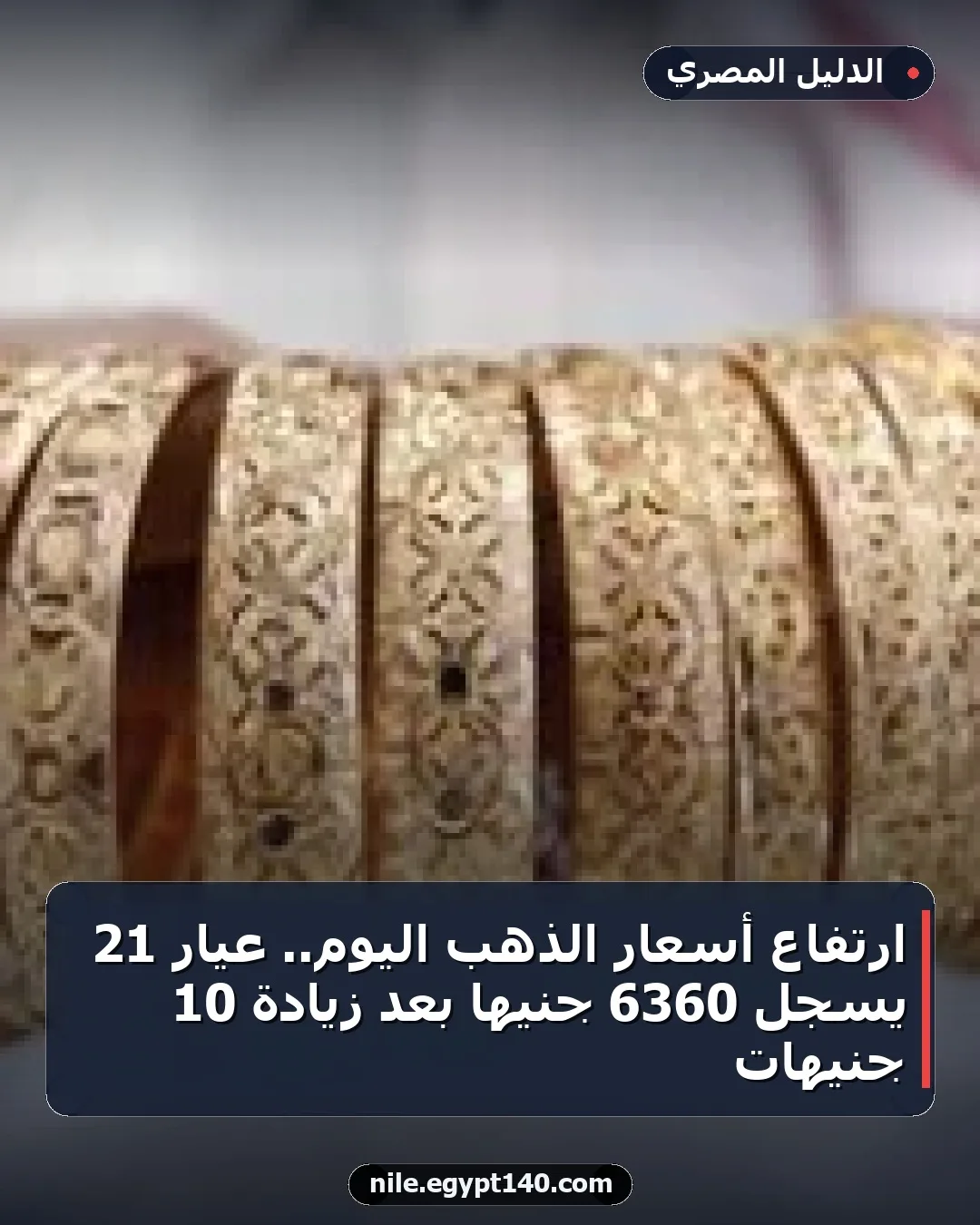 ارتفاع أسعار الذهب اليوم.. عيار 21 يسجل 6360 جنيها بعد زيادة 10 جنيهات