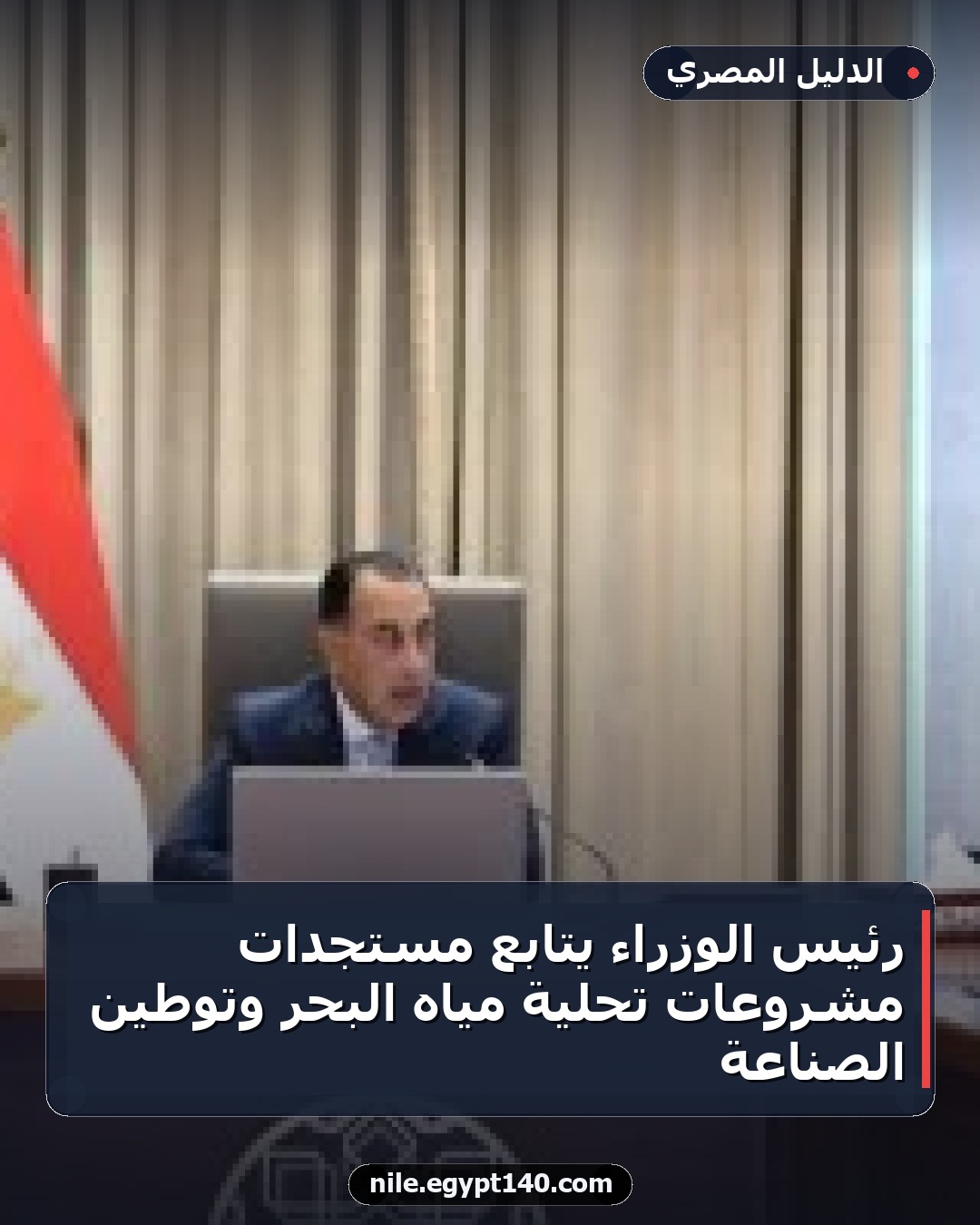 رئيس الوزراء يتابع مستجدات مشروعات تحلية مياه البحر وتوطين الصناعة