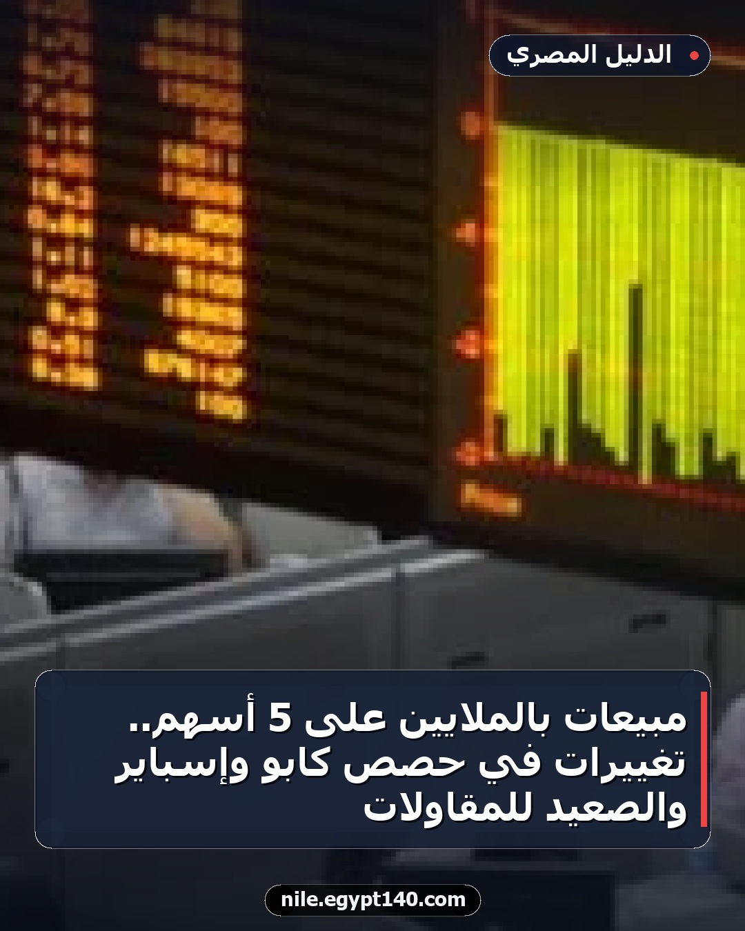 مبيعات بالملايين على 5 أسهم.. تغييرات في حصص كابو وإسباير والصعيد للمقاولات