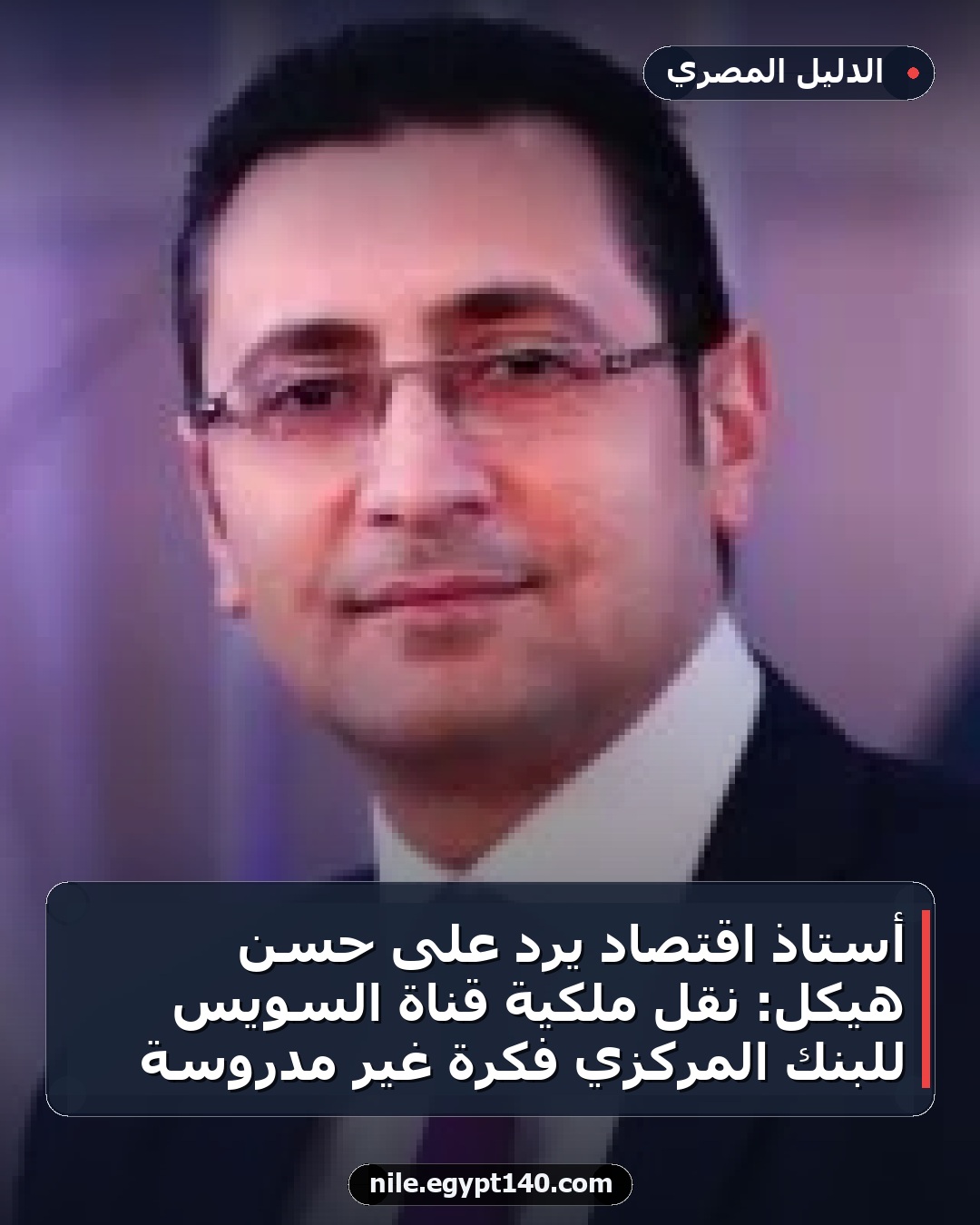 أستاذ اقتصاد يرد على حسن هيكل: نقل ملكية قناة السويس للبنك المركزي فكرة غير مدروسة
