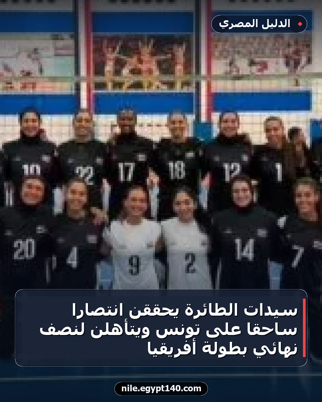 سيدات الطائرة يحققن انتصاراً ساحقاً على تونس ويتأهلن لنصف نهائي بطولة أفريقيا