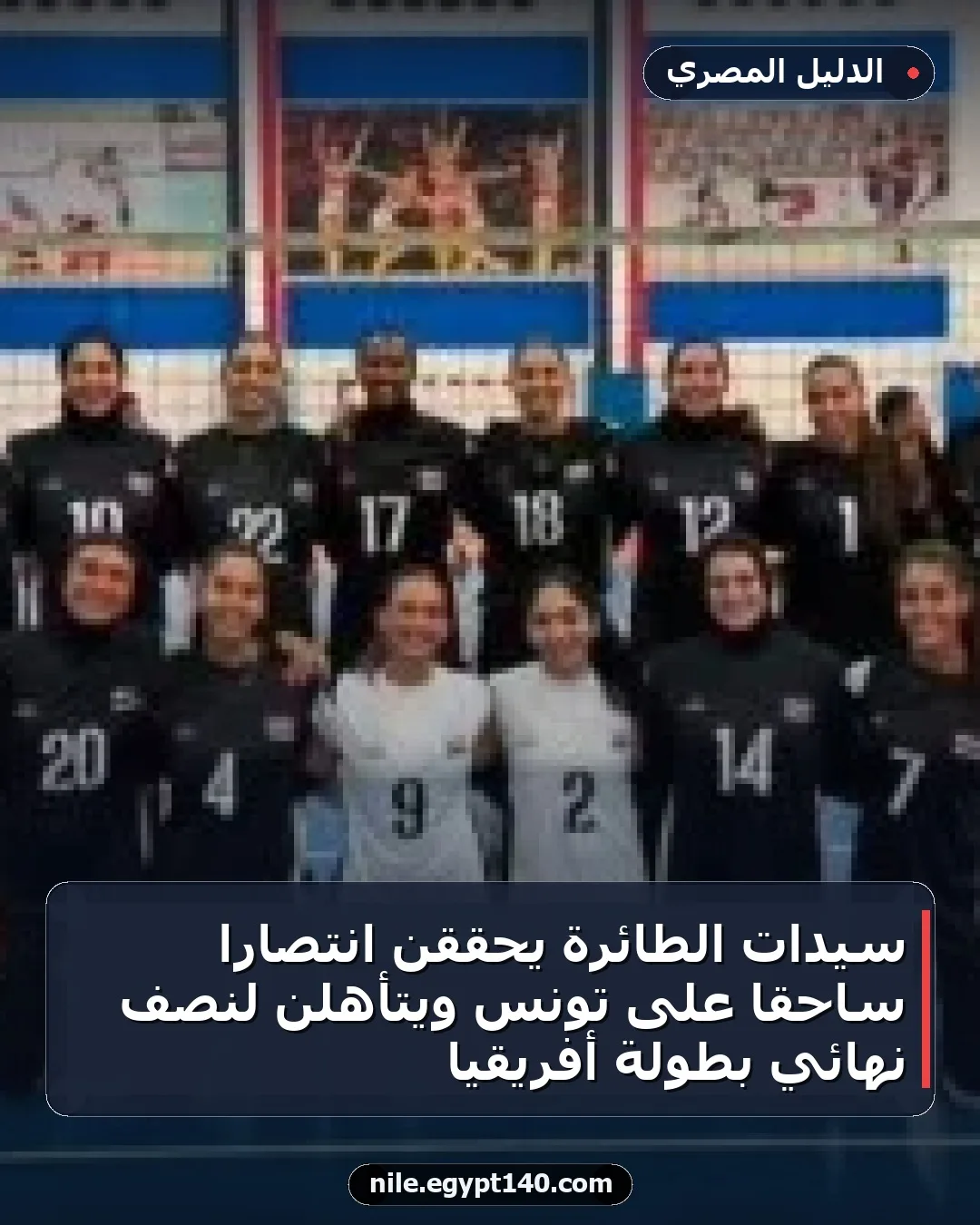 سيدات الطائرة يحققن انتصاراً ساحقاً على تونس ويتأهلن لنصف نهائي بطولة أفريقيا