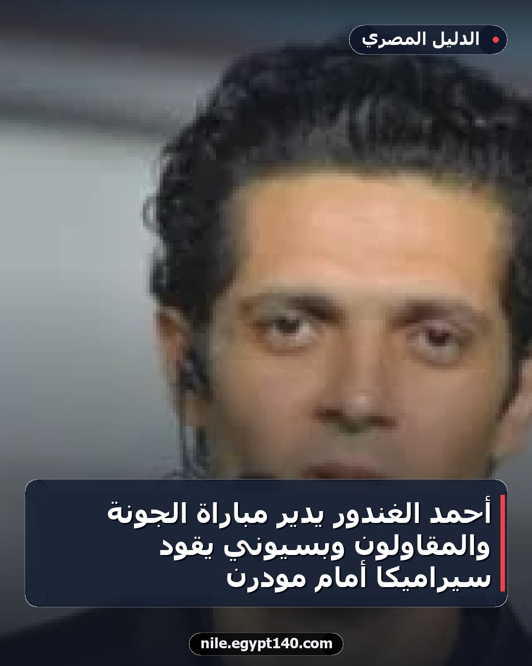 أحمد الغندور يدير مباراة الجونة والمقاولون وبسيوني يقود سيراميكا أمام مودرن