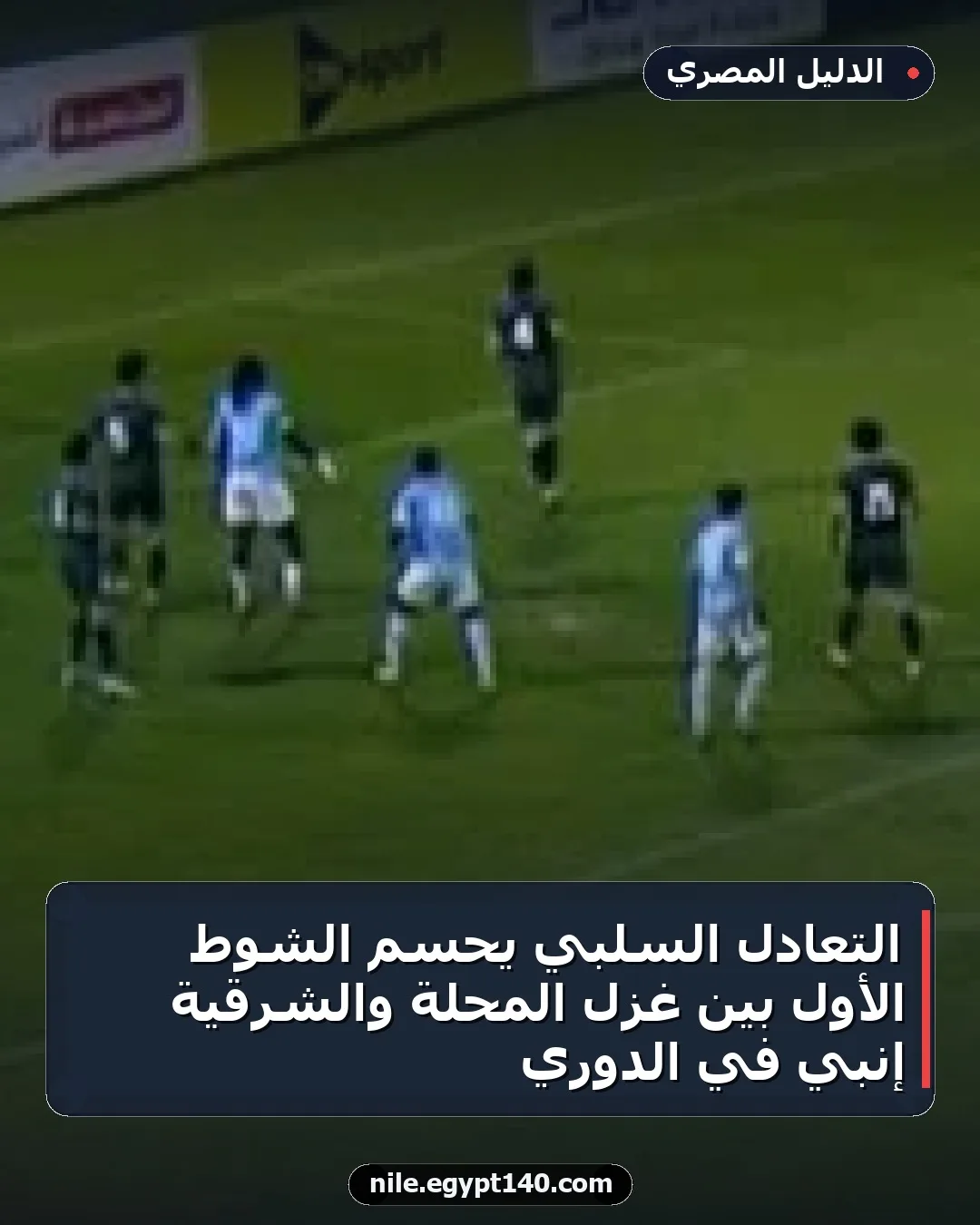 التعادل السلبي يحسم الشوط الأول بين غزل المحلة والشرقية إنبي في الدوري