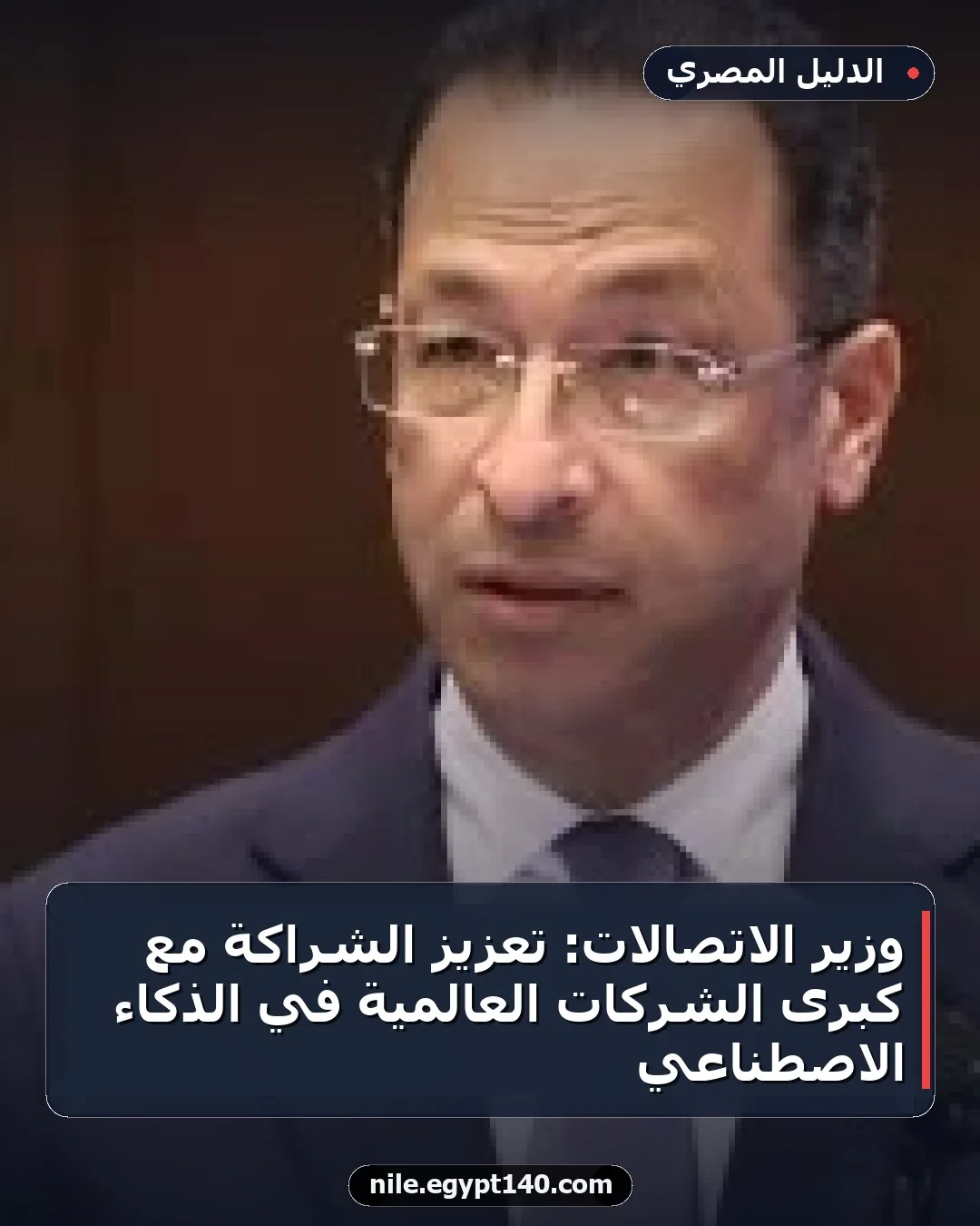 وزير الاتصالات: تعزيز الشراكة مع كبرى الشركات العالمية في الذكاء الاصطناعي
