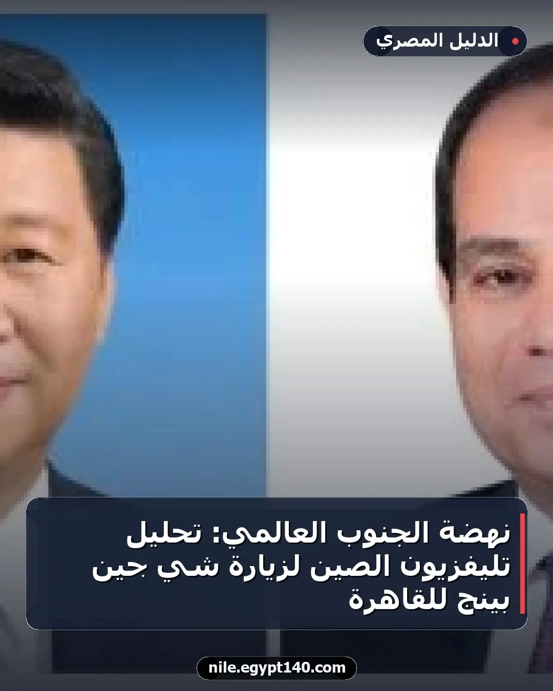 نهضة الجنوب العالمي: تحليل تليفزيون الصين لزيارة شي جين بينج للقاهرة