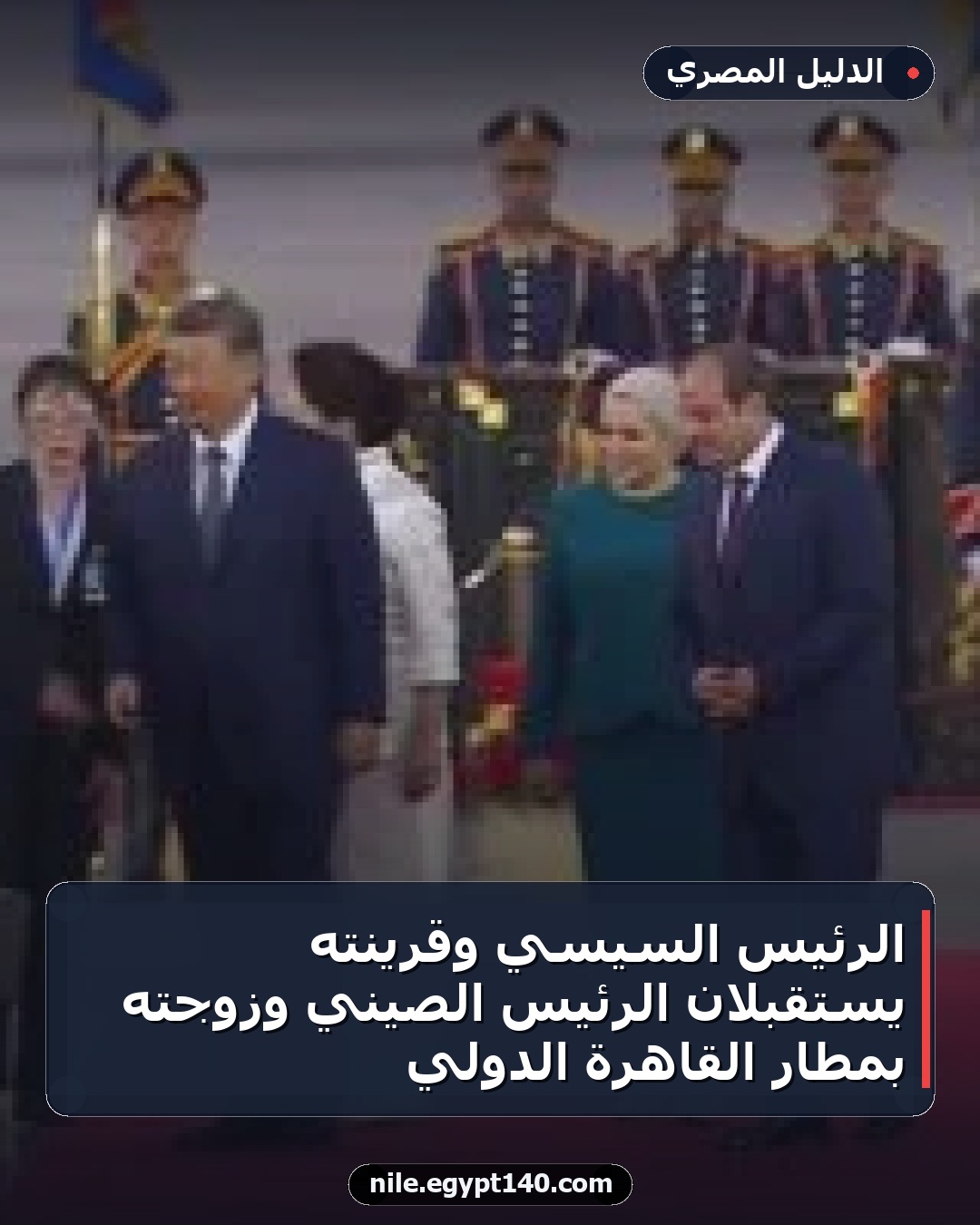 الرئيس السيسي وقرينته يستقبلان الرئيس الصيني وزوجته بمطار القاهرة الدولي