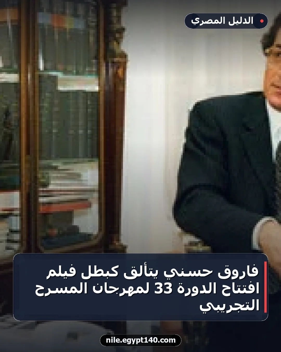 فاروق حسني يتألق كبطل فيلم افتتاح الدورة 33 لمهرجان المسرح التجريبي