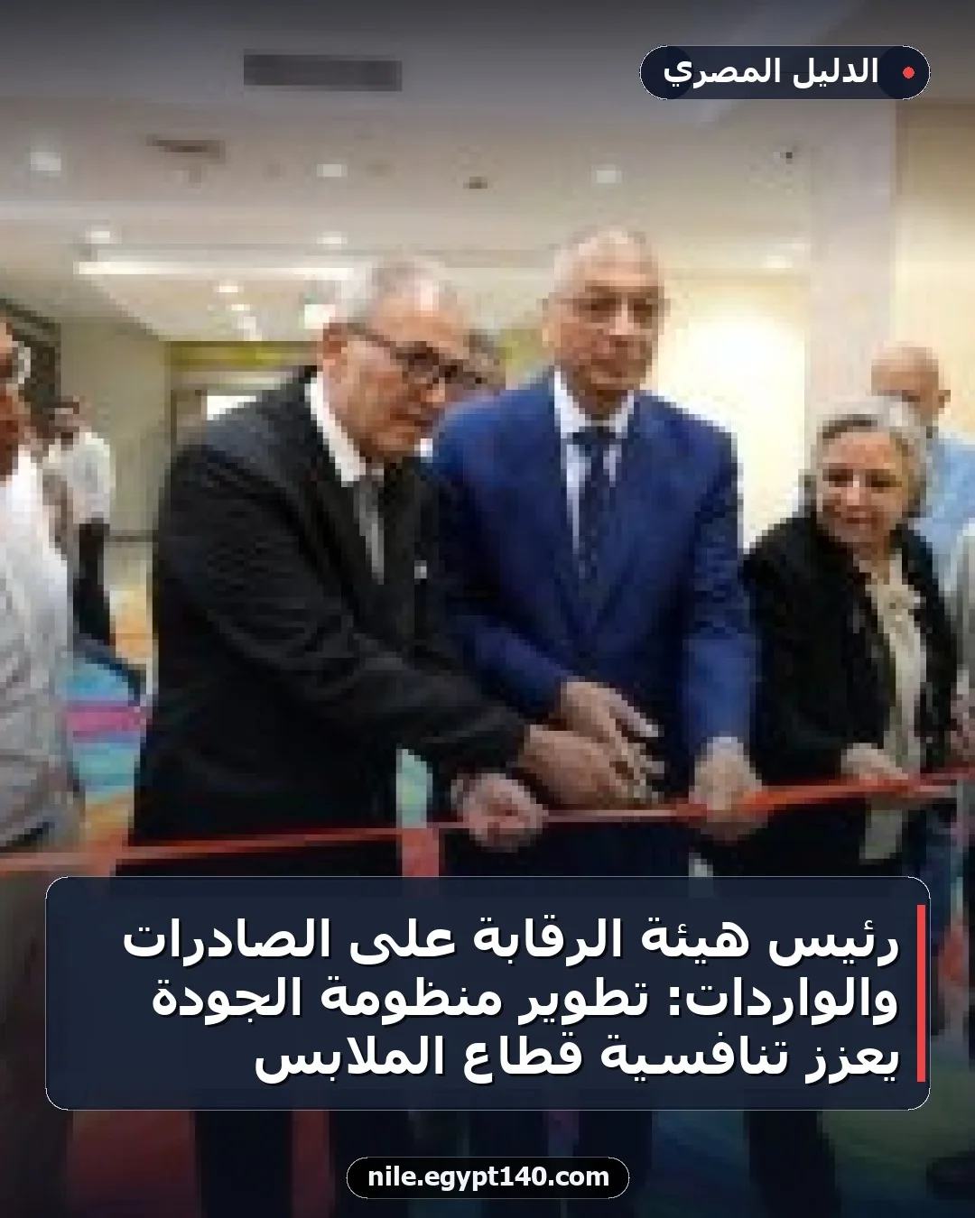 رئيس هيئة الرقابة على الصادرات والواردات: تطوير منظومة الجودة يعزز تنافسية قطاع الملابس