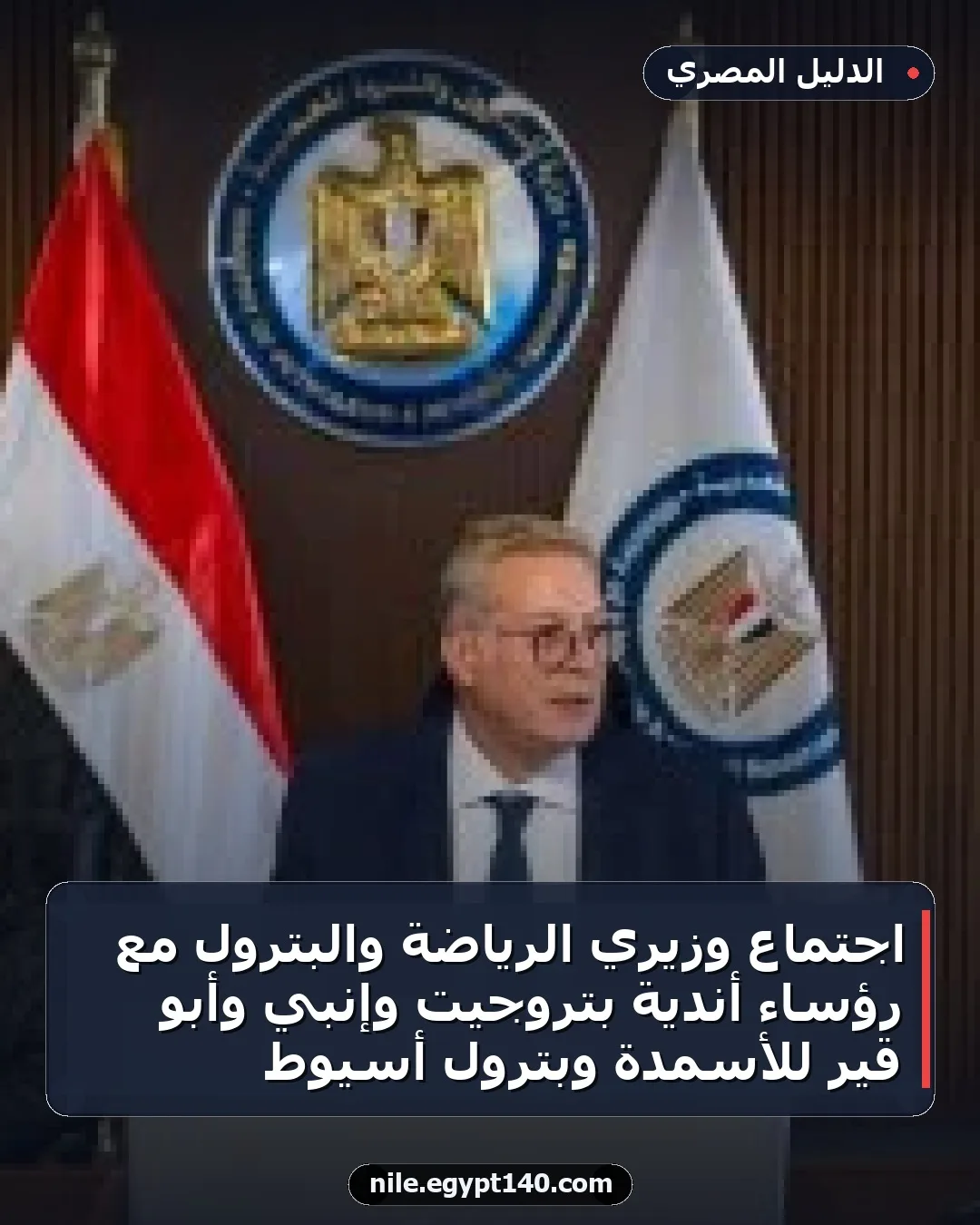 اجتماع وزيري الرياضة والبترول مع رؤساء أندية بتروجيت وإنبي وأبو قير للأسمدة وبترول أسيوط