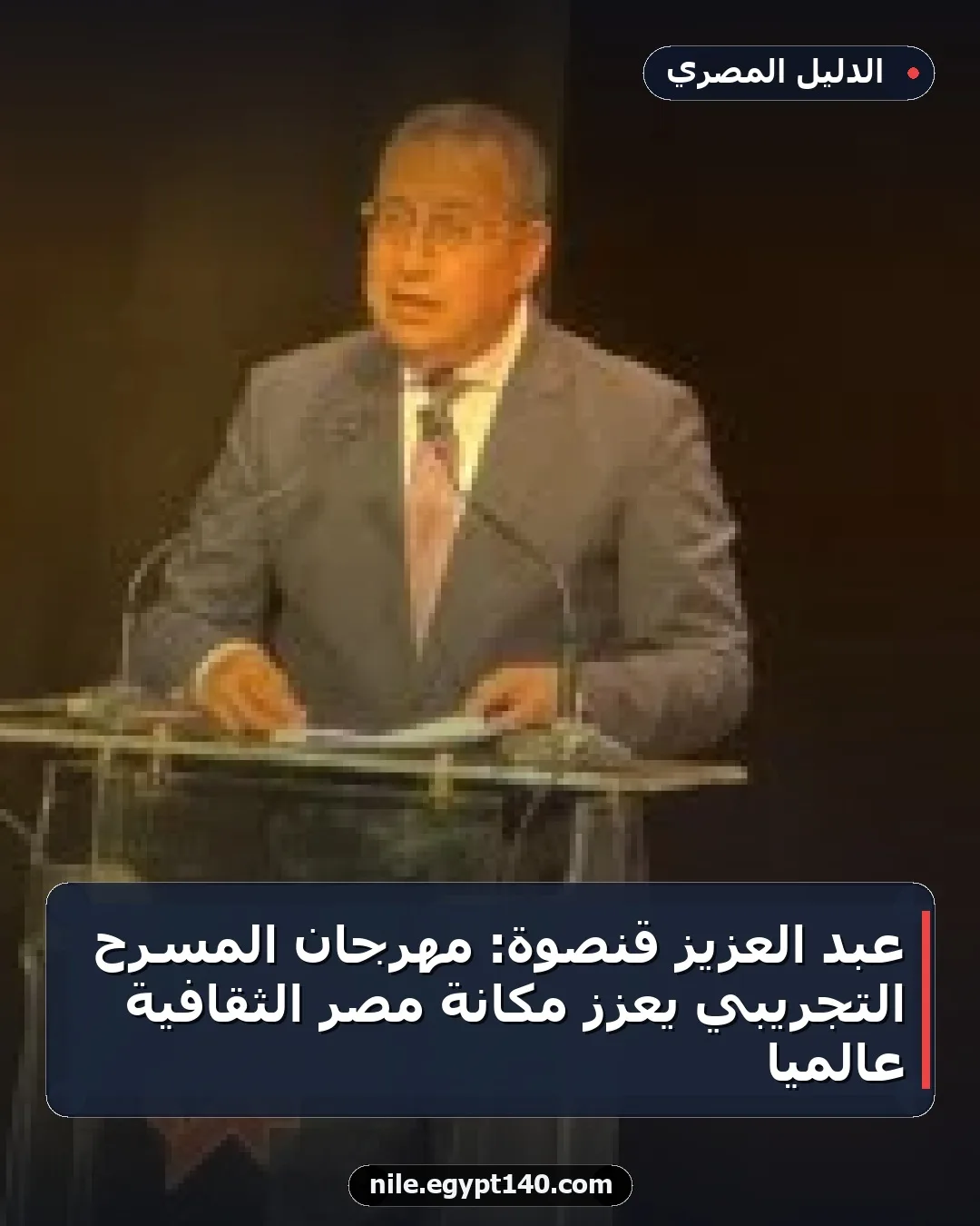 عبد العزيز قنصوة: مهرجان المسرح التجريبي يعزز مكانة مصر الثقافية عالميًا