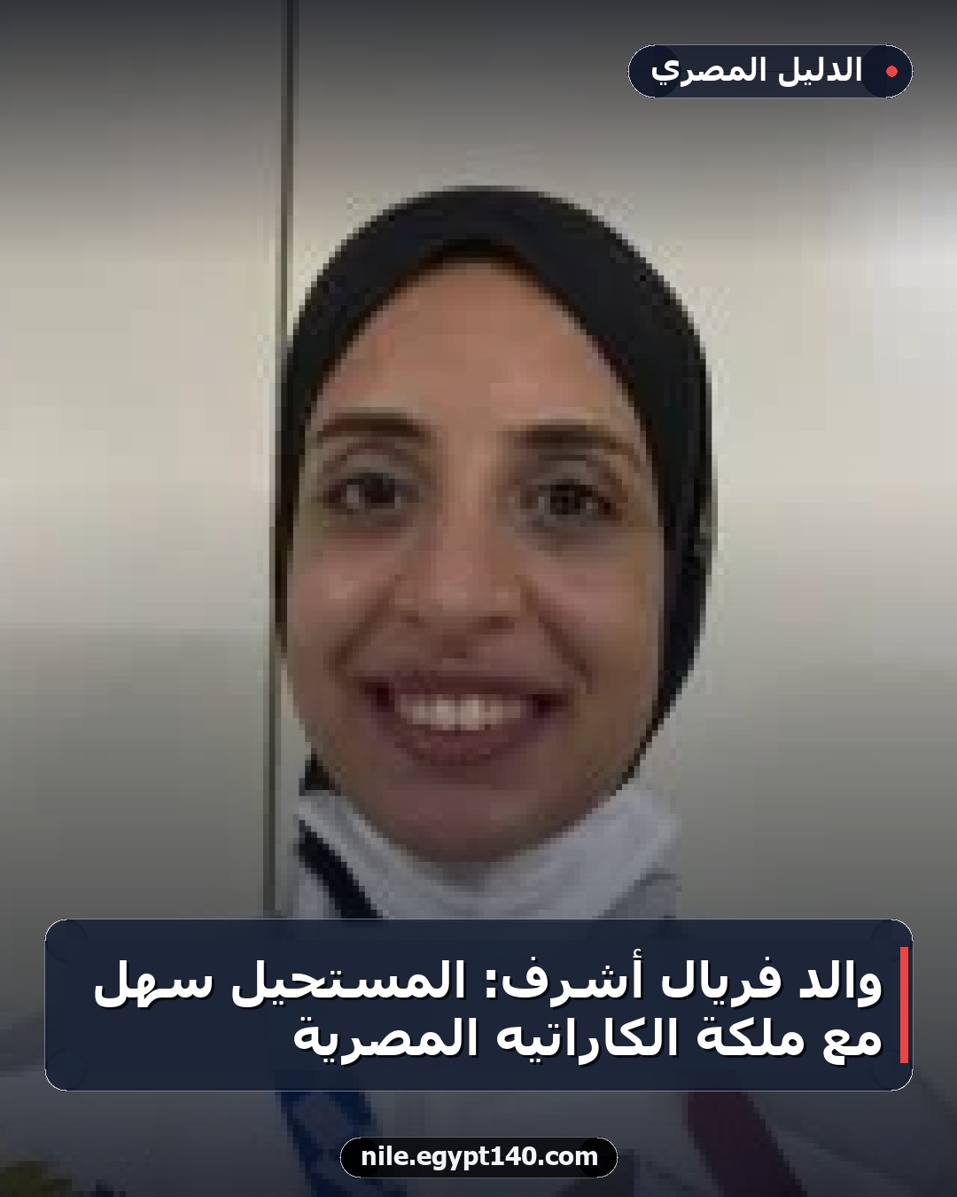 والد فريال أشرف: المستحيل سهل مع ملكة الكاراتيه المصرية