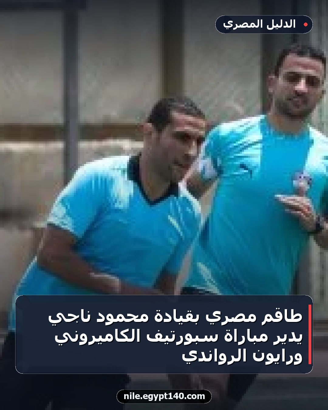 طاقم مصري بقيادة محمود ناجي يدير مباراة سبورتيف الكاميروني ورايون الرواندي