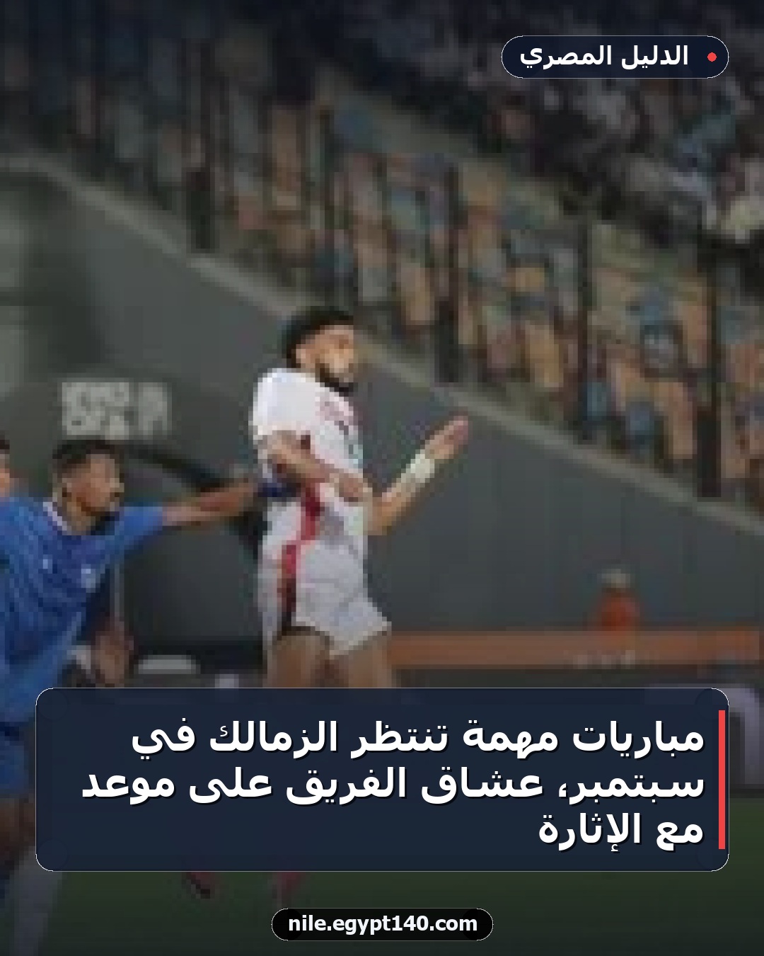 مباريات مهمة تنتظر الزمالك في سبتمبر، عشاق الفريق على موعد مع الإثارة