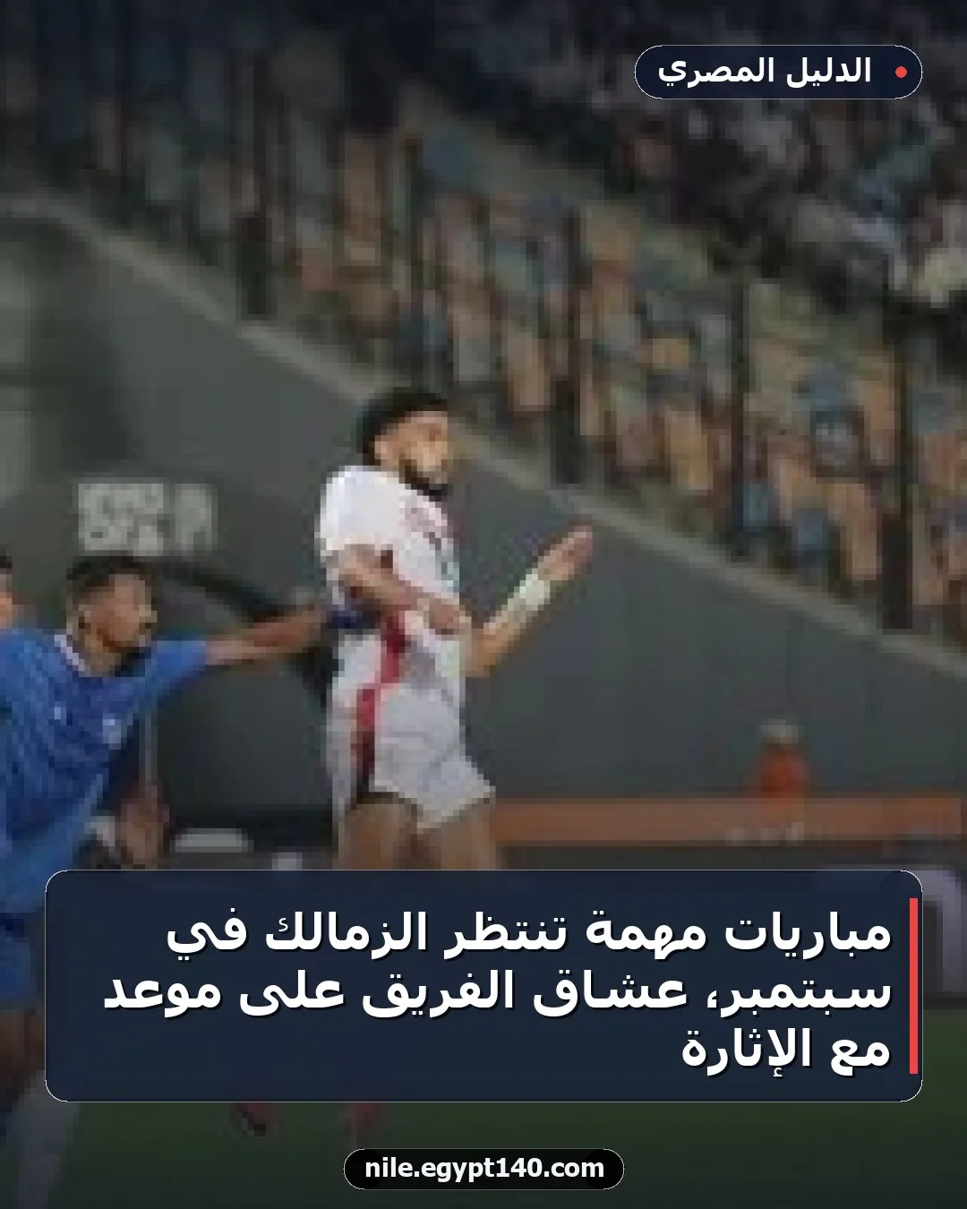 مباريات مهمة تنتظر الزمالك في سبتمبر، عشاق الفريق على موعد مع الإثارة