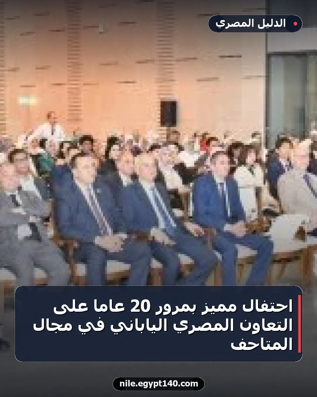 احتفال مميز بمرور 20 عامًا على التعاون المصري الياباني في مجال المتاحف