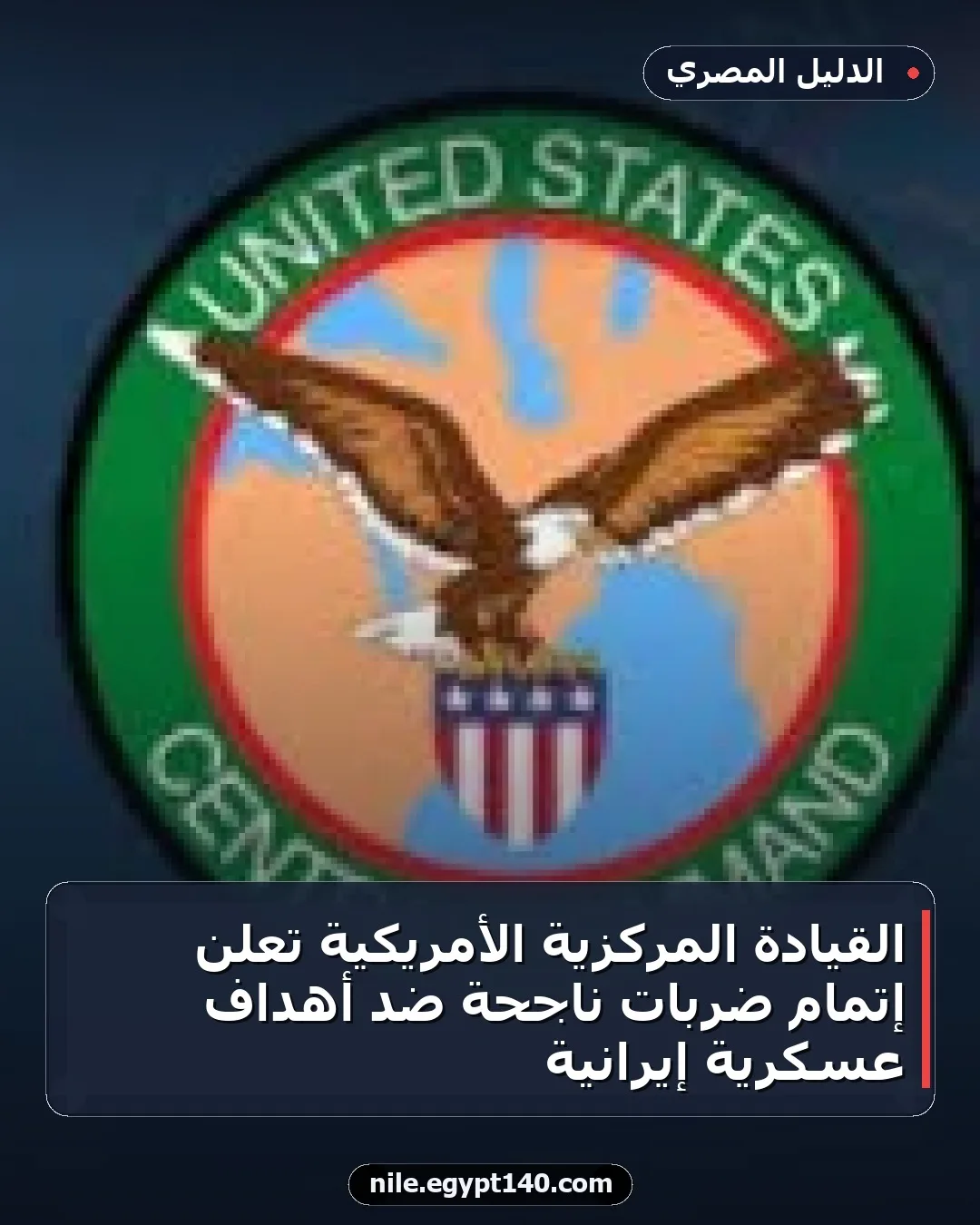 القيادة المركزية الأمريكية تعلن إتمام ضربات ناجحة ضد أهداف عسكرية إيرانية