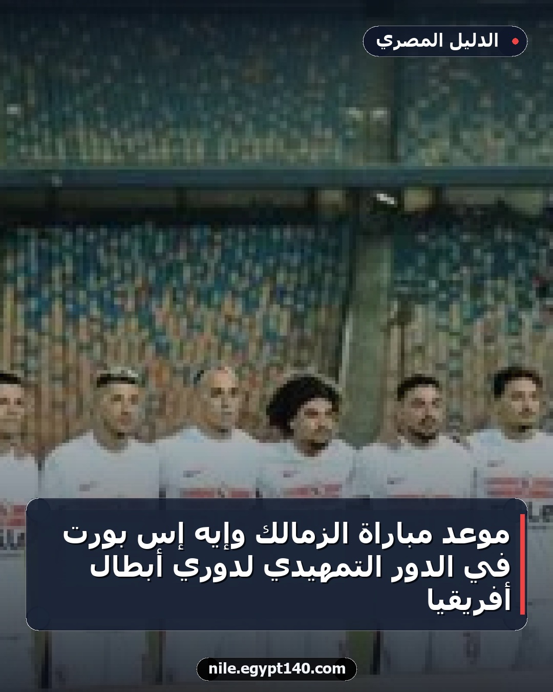موعد مباراة الزمالك وإيه إس بورت في الدور التمهيدي لدوري أبطال أفريقيا